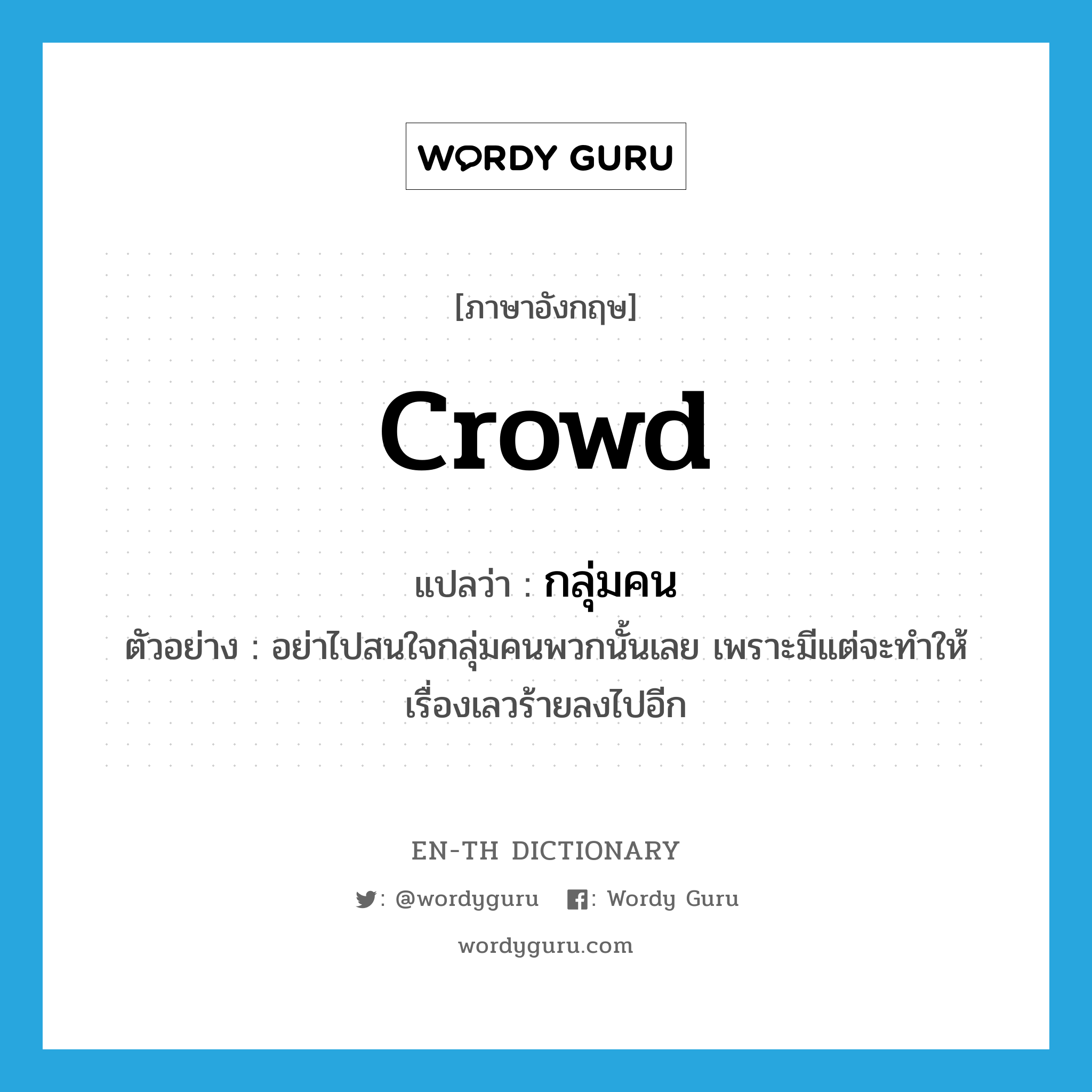 crowd แปลว่า?, คำศัพท์ภาษาอังกฤษ crowd แปลว่า กลุ่มคน ประเภท N ตัวอย่าง อย่าไปสนใจกลุ่มคนพวกนั้นเลย เพราะมีแต่จะทำให้เรื่องเลวร้ายลงไปอีก หมวด N