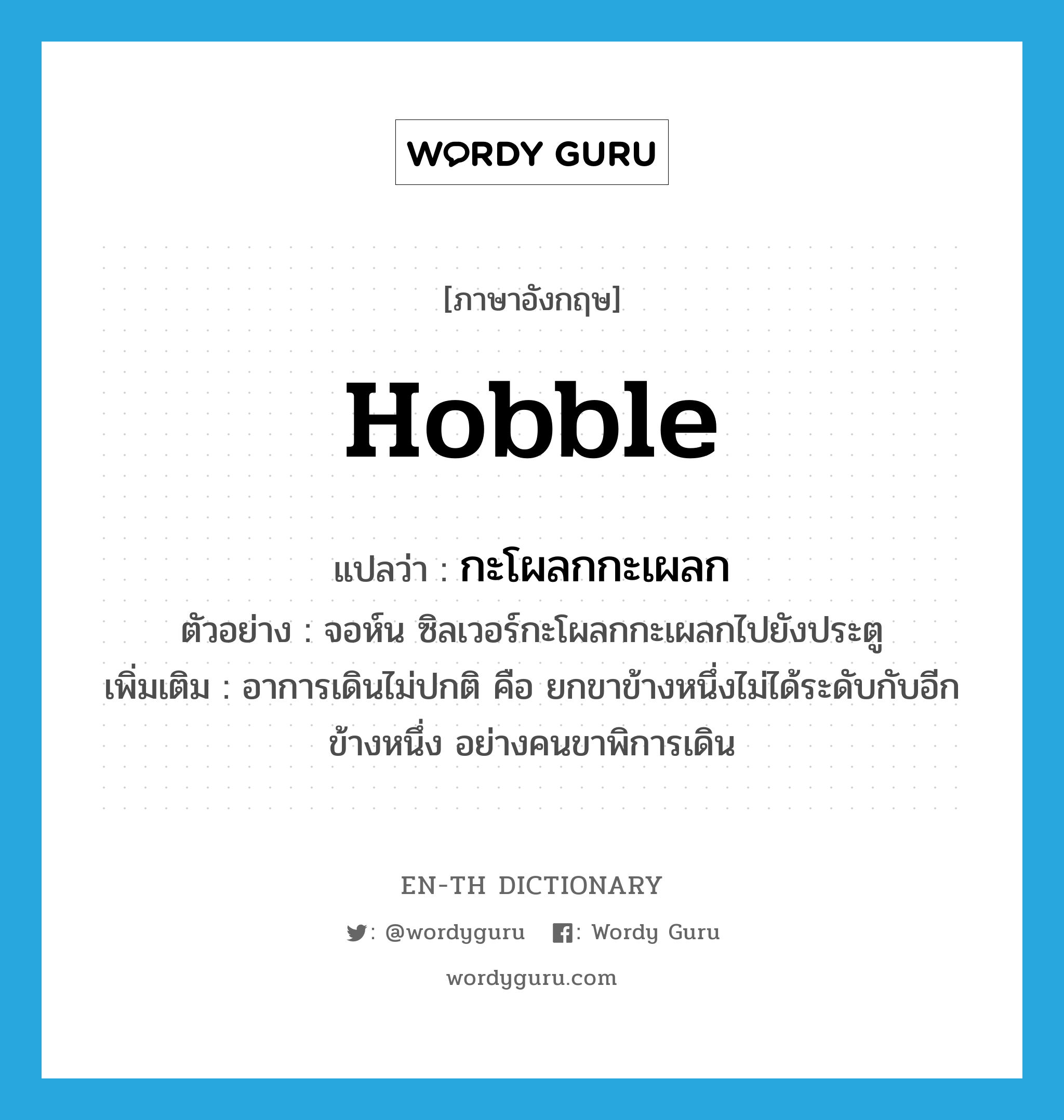 hobble แปลว่า?, คำศัพท์ภาษาอังกฤษ hobble แปลว่า กะโผลกกะเผลก ประเภท V ตัวอย่าง จอห์น ซิลเวอร์กะโผลกกะเผลกไปยังประตู เพิ่มเติม อาการเดินไม่ปกติ คือ ยกขาข้างหนึ่งไม่ได้ระดับกับอีกข้างหนึ่ง อย่างคนขาพิการเดิน หมวด V