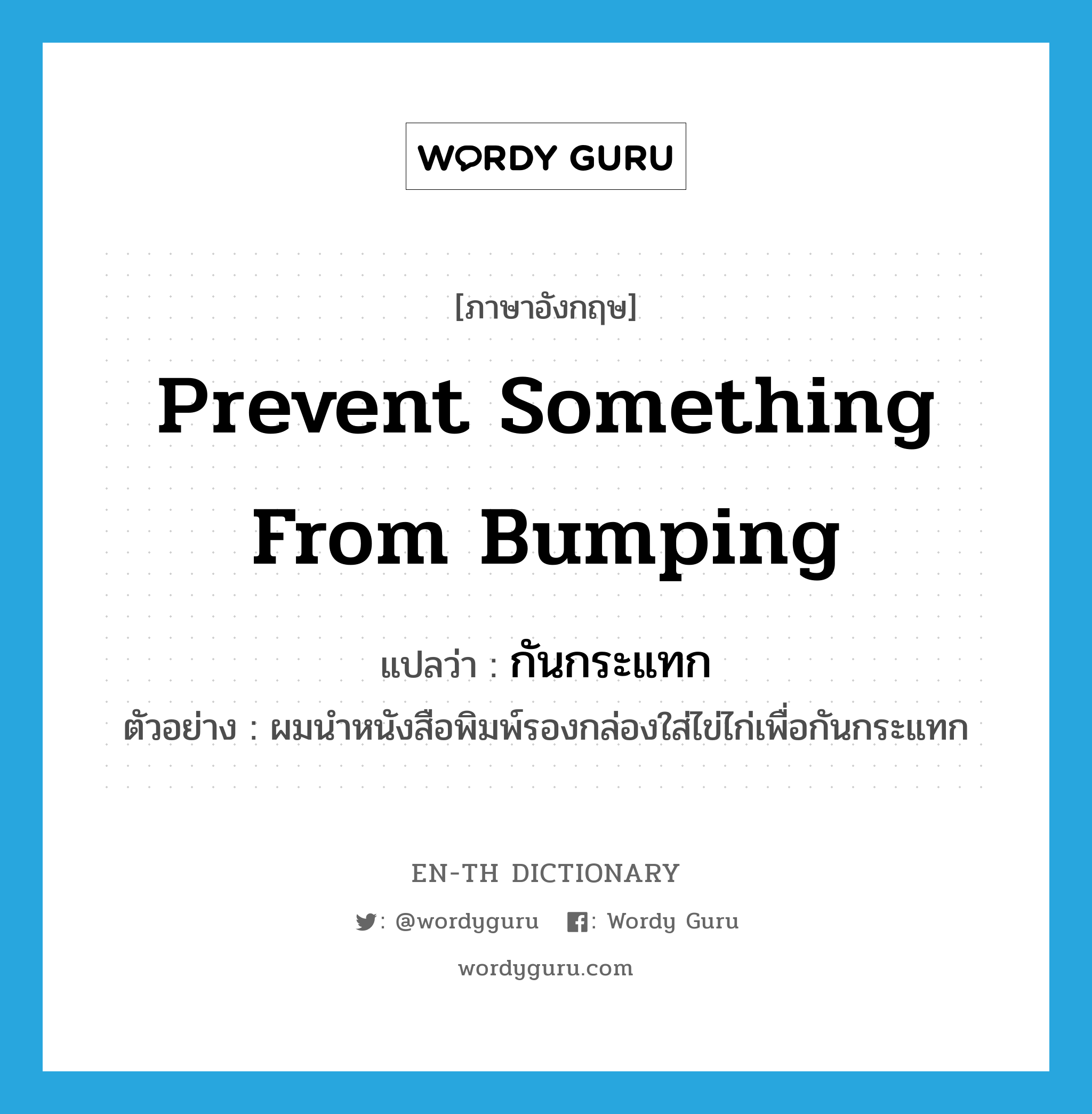 prevent something from bumping แปลว่า?, คำศัพท์ภาษาอังกฤษ prevent something from bumping แปลว่า กันกระแทก ประเภท V ตัวอย่าง ผมนำหนังสือพิมพ์รองกล่องใส่ไข่ไก่เพื่อกันกระแทก หมวด V