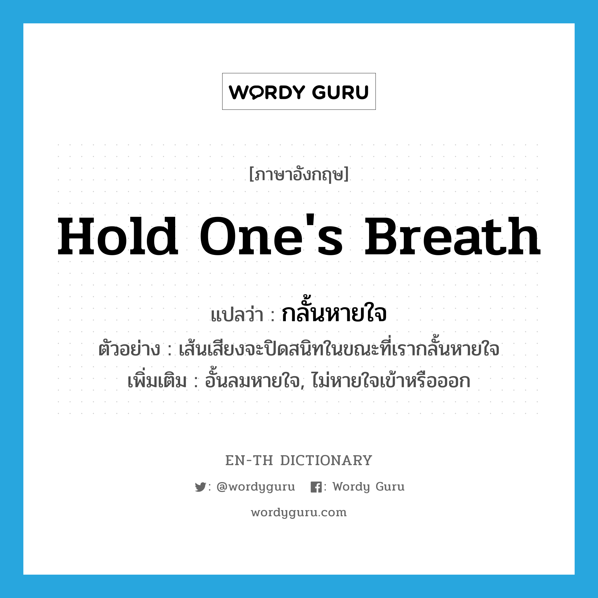 hold one&#39;s breath แปลว่า?, คำศัพท์ภาษาอังกฤษ hold one&#39;s breath แปลว่า กลั้นหายใจ ประเภท V ตัวอย่าง เส้นเสียงจะปิดสนิทในขณะที่เรากลั้นหายใจ เพิ่มเติม อั้นลมหายใจ, ไม่หายใจเข้าหรือออก หมวด V