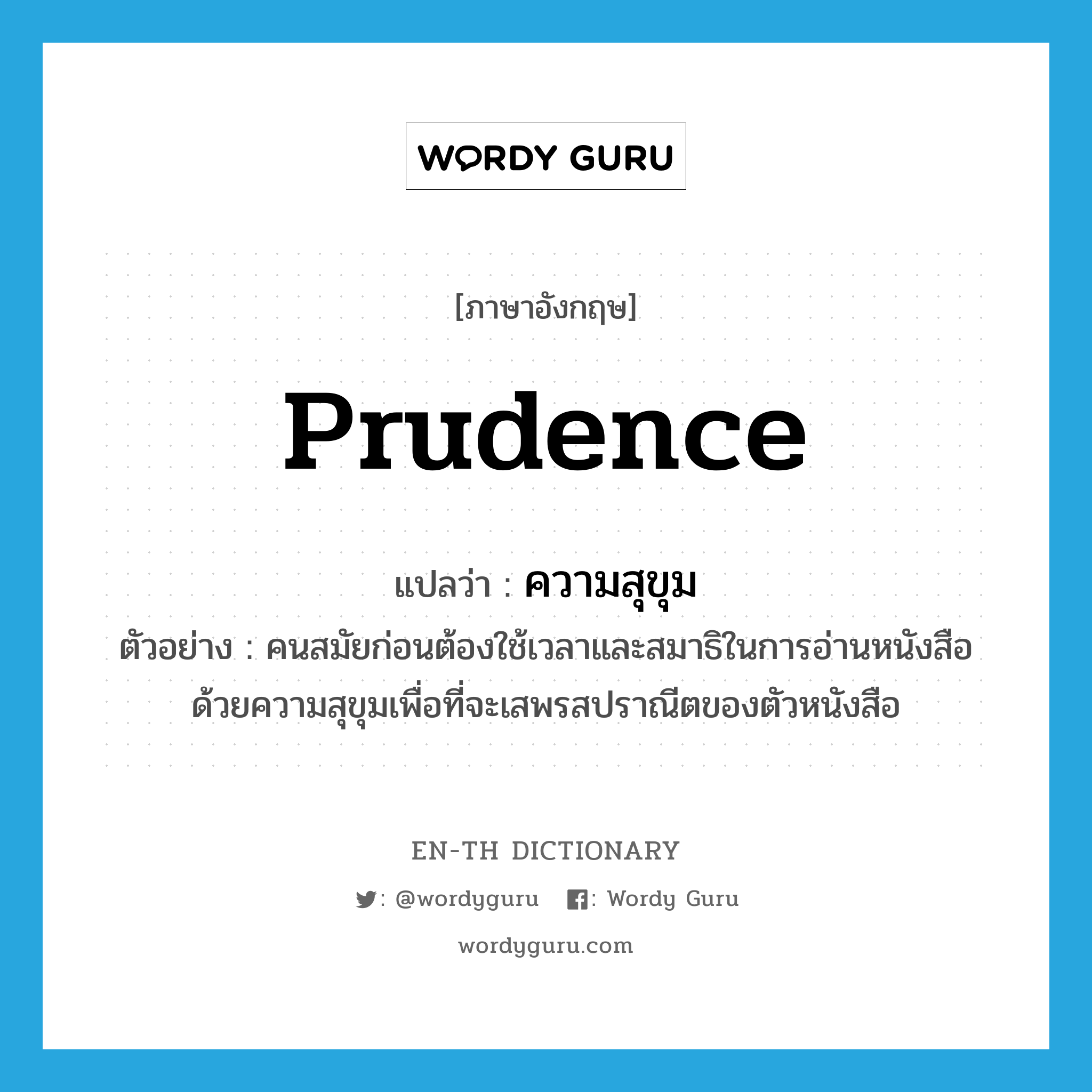 prudence แปลว่า?, คำศัพท์ภาษาอังกฤษ prudence แปลว่า ความสุขุม ประเภท N ตัวอย่าง คนสมัยก่อนต้องใช้เวลาและสมาธิในการอ่านหนังสือด้วยความสุขุมเพื่อที่จะเสพรสปราณีตของตัวหนังสือ หมวด N