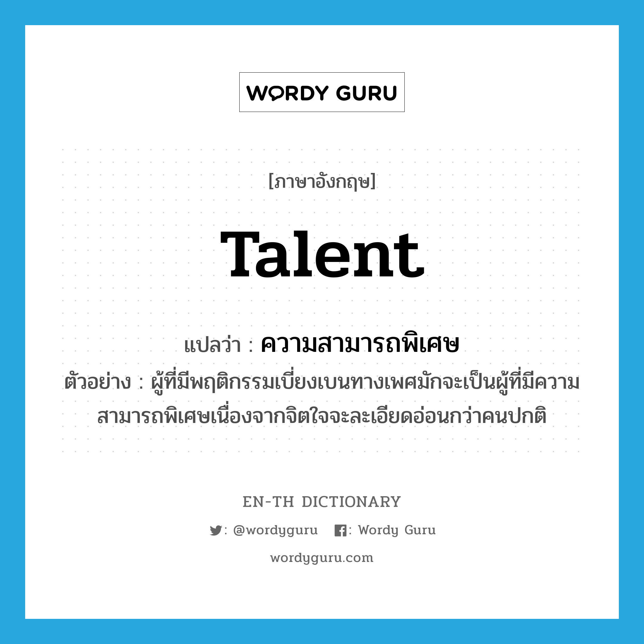 talent แปลว่า?, คำศัพท์ภาษาอังกฤษ talent แปลว่า ความสามารถพิเศษ ประเภท N ตัวอย่าง ผู้ที่มีพฤติกรรมเบี่ยงเบนทางเพศมักจะเป็นผู้ที่มีความสามารถพิเศษเนื่องจากจิตใจจะละเอียดอ่อนกว่าคนปกติ หมวด N