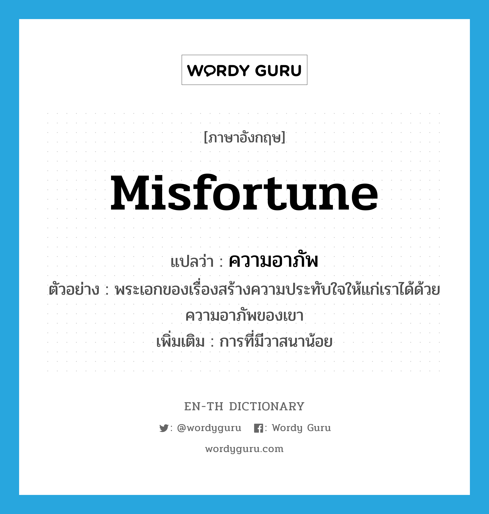 misfortune แปลว่า?, คำศัพท์ภาษาอังกฤษ misfortune แปลว่า ความอาภัพ ประเภท N ตัวอย่าง พระเอกของเรื่องสร้างความประทับใจให้แก่เราได้ด้วยความอาภัพของเขา เพิ่มเติม การที่มีวาสนาน้อย หมวด N