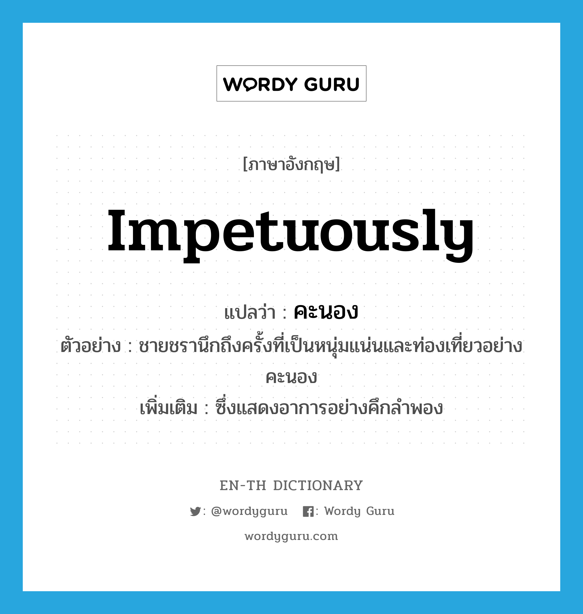 impetuously แปลว่า?, คำศัพท์ภาษาอังกฤษ impetuously แปลว่า คะนอง ประเภท ADV ตัวอย่าง ชายชรานึกถึงครั้งที่เป็นหนุ่มแน่นและท่องเที่ยวอย่างคะนอง เพิ่มเติม ซึ่งแสดงอาการอย่างคึกลำพอง หมวด ADV