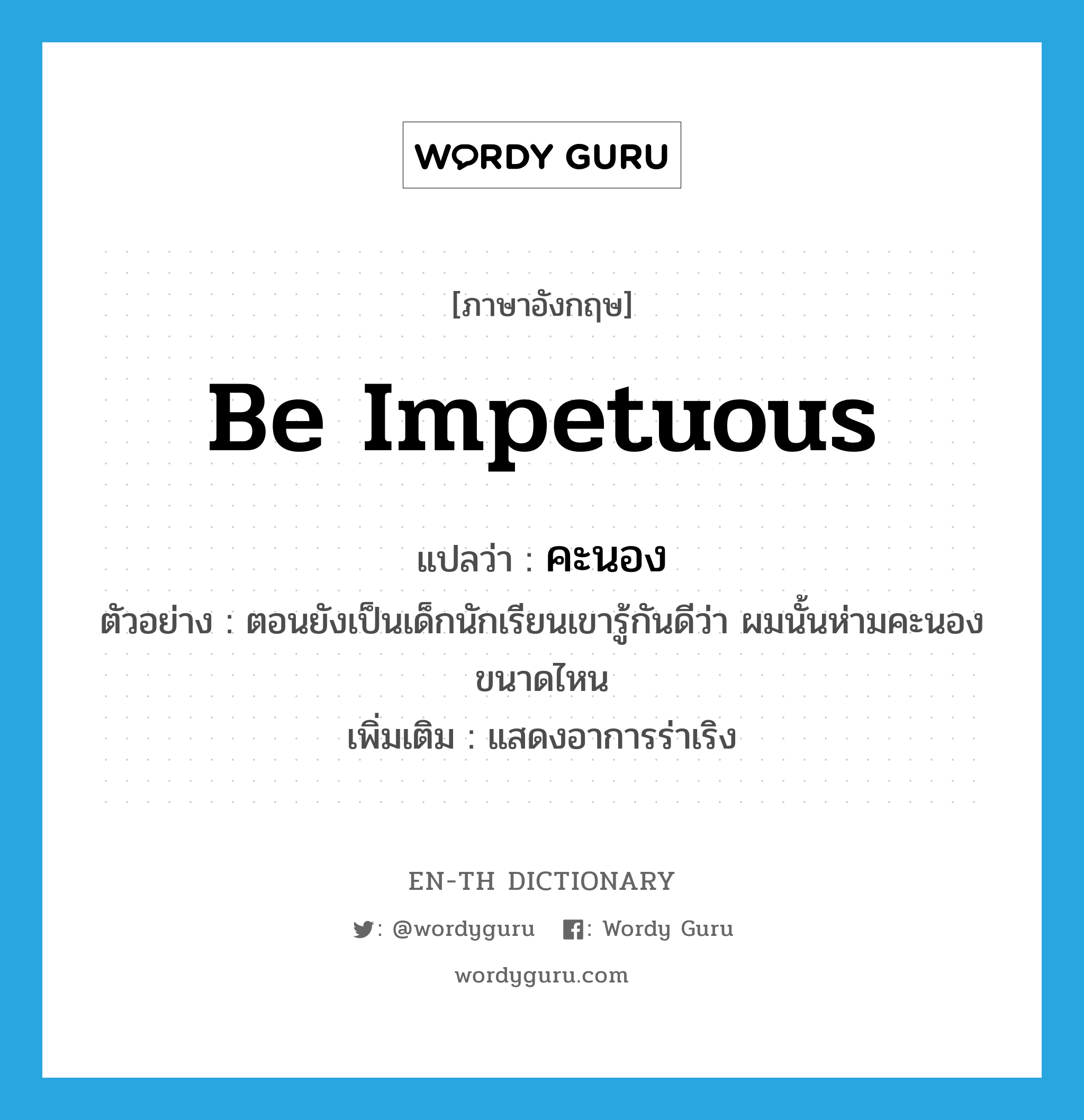 be impetuous แปลว่า?, คำศัพท์ภาษาอังกฤษ be impetuous แปลว่า คะนอง ประเภท V ตัวอย่าง ตอนยังเป็นเด็กนักเรียนเขารู้กันดีว่า ผมนั้นห่ามคะนองขนาดไหน เพิ่มเติม แสดงอาการร่าเริง หมวด V