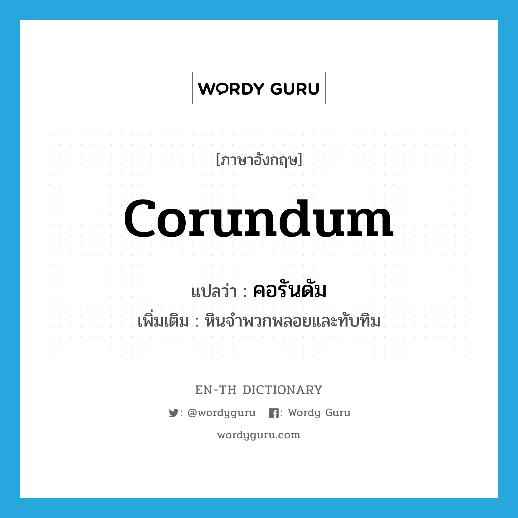 corundum แปลว่า?, คำศัพท์ภาษาอังกฤษ corundum แปลว่า คอรันดัม ประเภท N เพิ่มเติม หินจำพวกพลอยและทับทิม หมวด N