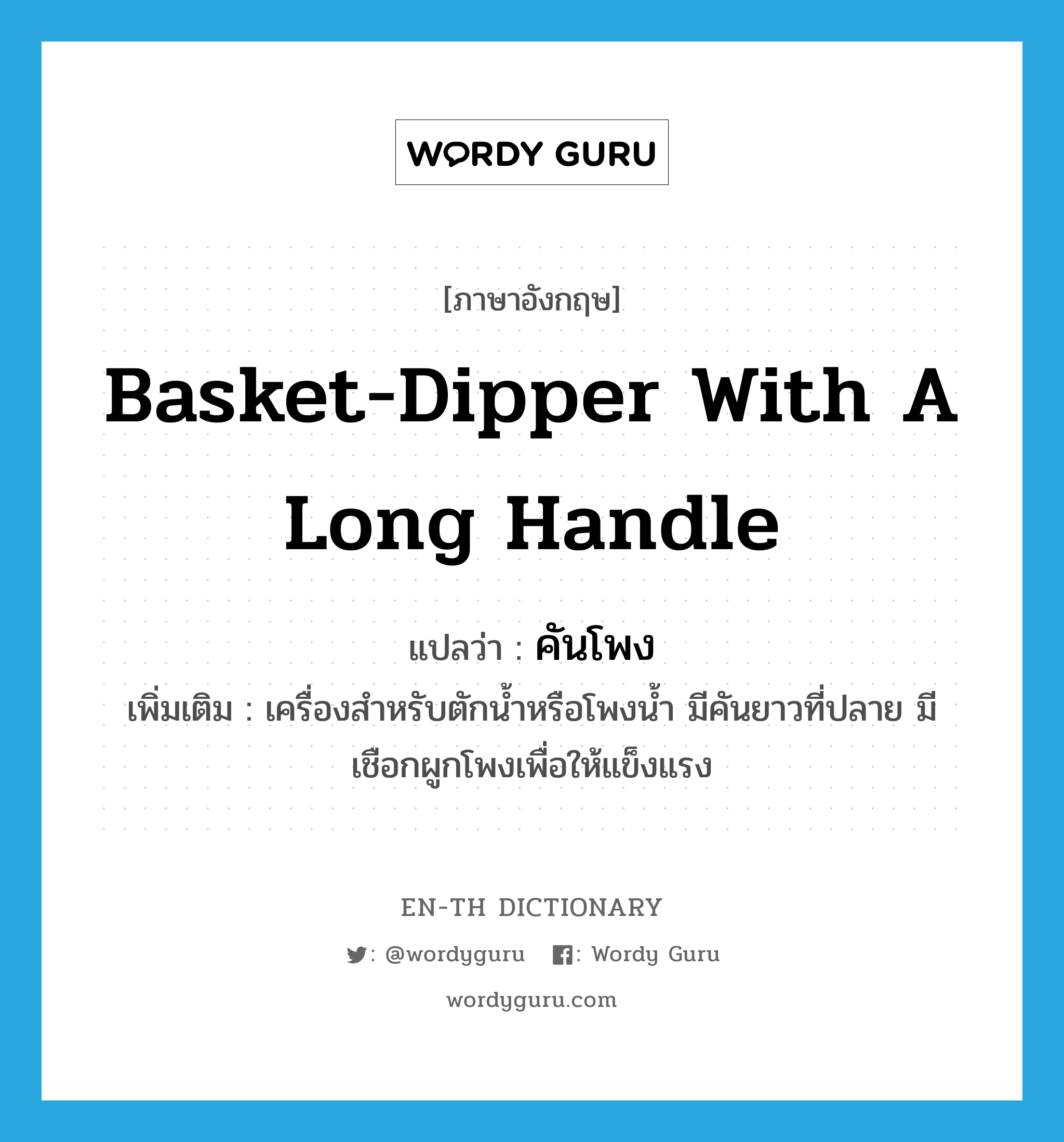 basket-dipper with a long handle แปลว่า?, คำศัพท์ภาษาอังกฤษ basket-dipper with a long handle แปลว่า คันโพง ประเภท N เพิ่มเติม เครื่องสำหรับตักน้ำหรือโพงน้ำ มีคันยาวที่ปลาย มีเชือกผูกโพงเพื่อให้แข็งแรง หมวด N