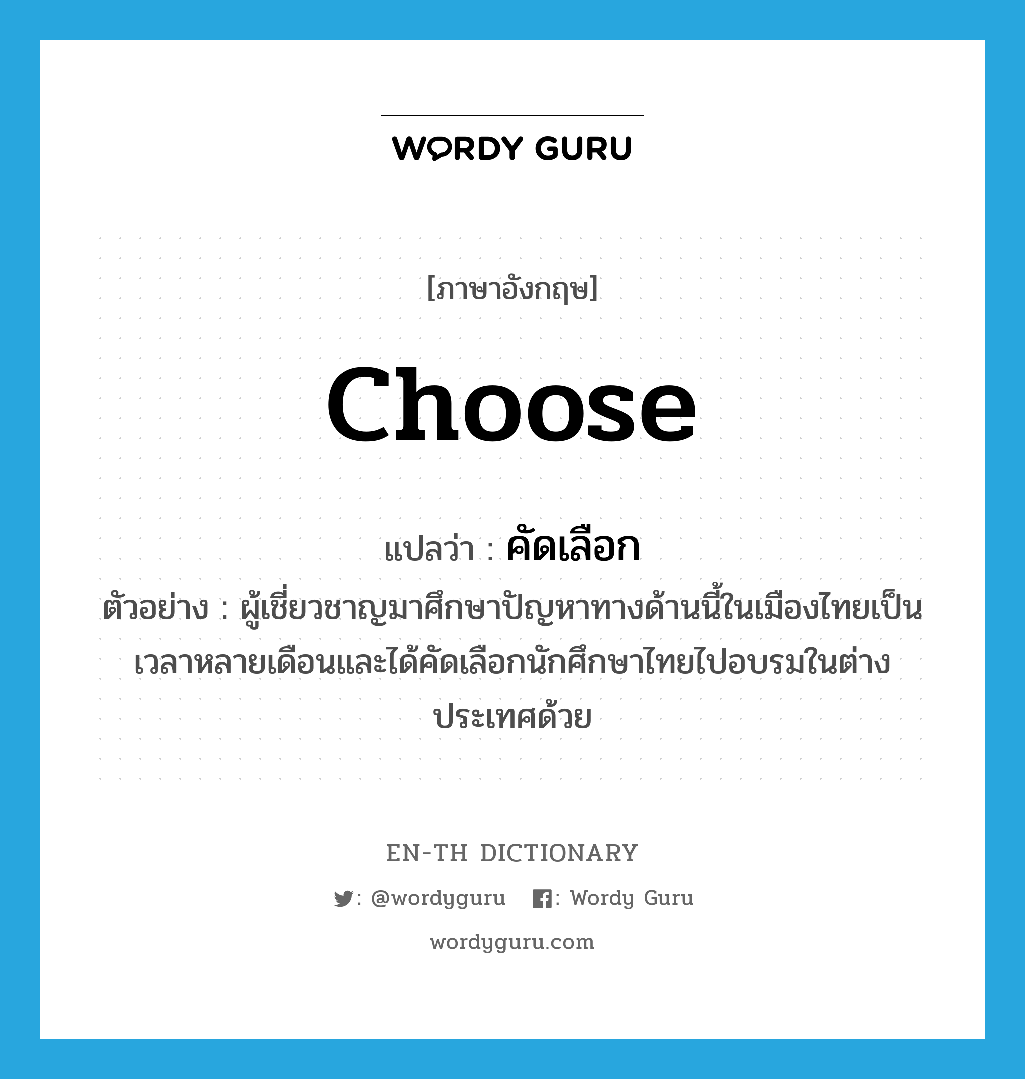 choose แปลว่า?, คำศัพท์ภาษาอังกฤษ choose แปลว่า คัดเลือก ประเภท V ตัวอย่าง ผู้เชี่ยวชาญมาศึกษาปัญหาทางด้านนี้ในเมืองไทยเป็นเวลาหลายเดือนและได้คัดเลือกนักศึกษาไทยไปอบรมในต่างประเทศด้วย หมวด V