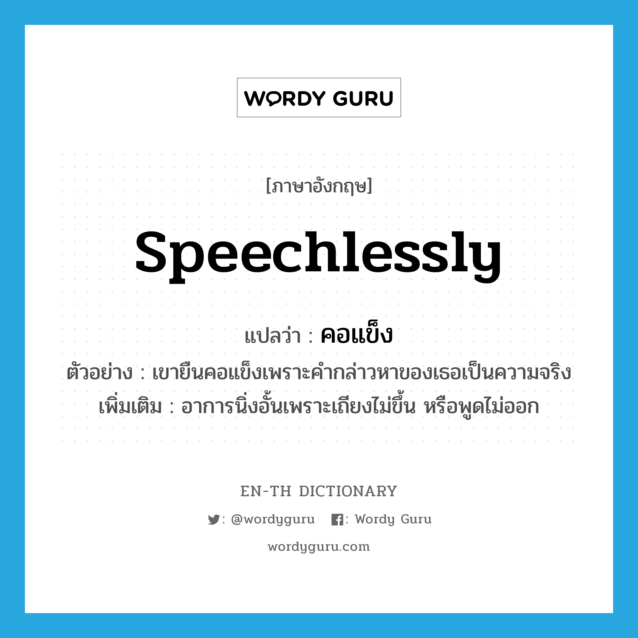 speechlessly แปลว่า?, คำศัพท์ภาษาอังกฤษ speechlessly แปลว่า คอแข็ง ประเภท ADV ตัวอย่าง เขายืนคอแข็งเพราะคำกล่าวหาของเธอเป็นความจริง เพิ่มเติม อาการนิ่งอั้นเพราะเถียงไม่ขึ้น หรือพูดไม่ออก หมวด ADV