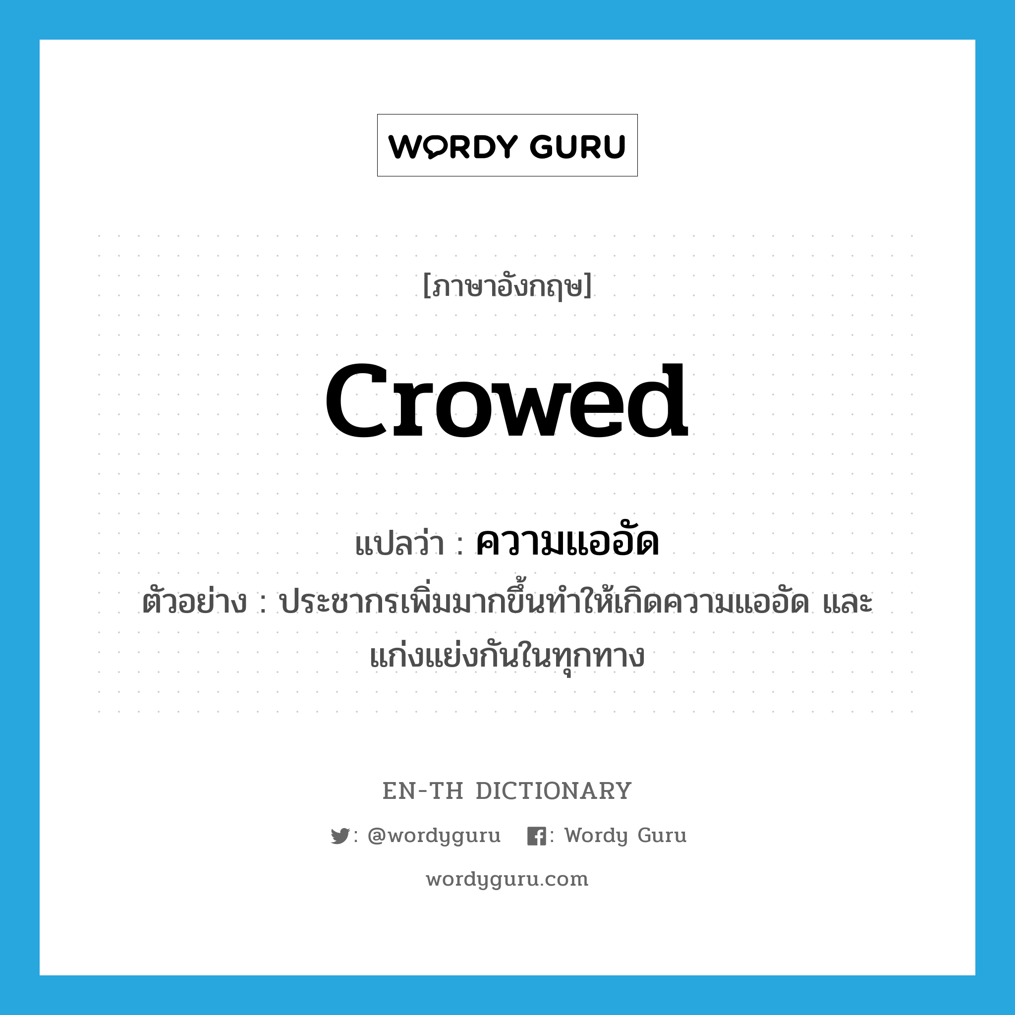 crowed แปลว่า?, คำศัพท์ภาษาอังกฤษ crowed แปลว่า ความแออัด ประเภท N ตัวอย่าง ประชากรเพิ่มมากขึ้นทำให้เกิดความแออัด และแก่งแย่งกันในทุกทาง หมวด N