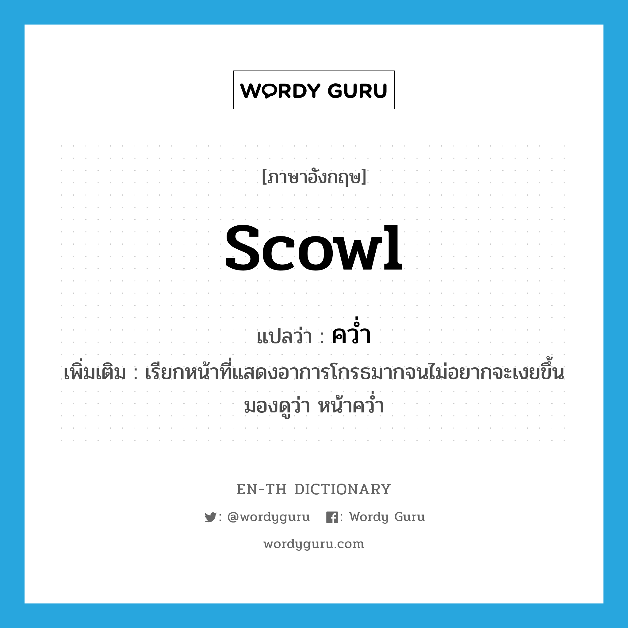 scowl แปลว่า?, คำศัพท์ภาษาอังกฤษ scowl แปลว่า คว่ำ ประเภท V เพิ่มเติม เรียกหน้าที่แสดงอาการโกรธมากจนไม่อยากจะเงยขึ้นมองดูว่า หน้าคว่ำ หมวด V