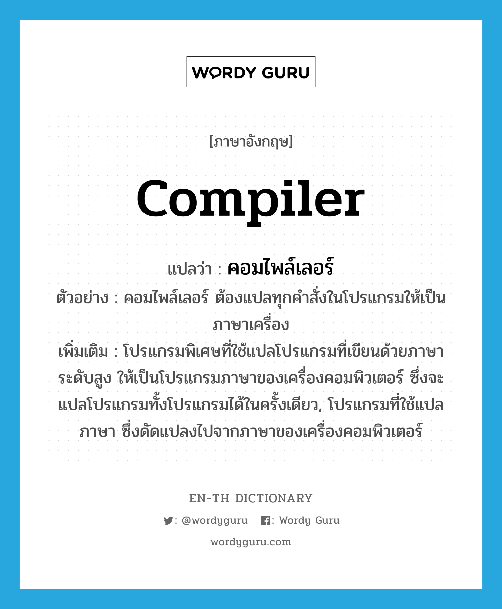 compiler แปลว่า?, คำศัพท์ภาษาอังกฤษ compiler แปลว่า คอมไพล์เลอร์ ประเภท N ตัวอย่าง คอมไพล์เลอร์ ต้องแปลทุกคำสั่งในโปรแกรมให้เป็นภาษาเครื่อง เพิ่มเติม โปรแกรมพิเศษที่ใช้แปลโปรแกรมที่เขียนด้วยภาษาระดับสูง ให้เป็นโปรแกรมภาษาของเครื่องคอมพิวเตอร์ ซึ่งจะแปลโปรแกรมทั้งโปรแกรมได้ในครั้งเดียว, โปรแกรมที่ใช้แปลภาษา ซึ่งดัดแปลงไปจากภาษาของเครื่องคอมพิวเตอร์ หมวด N