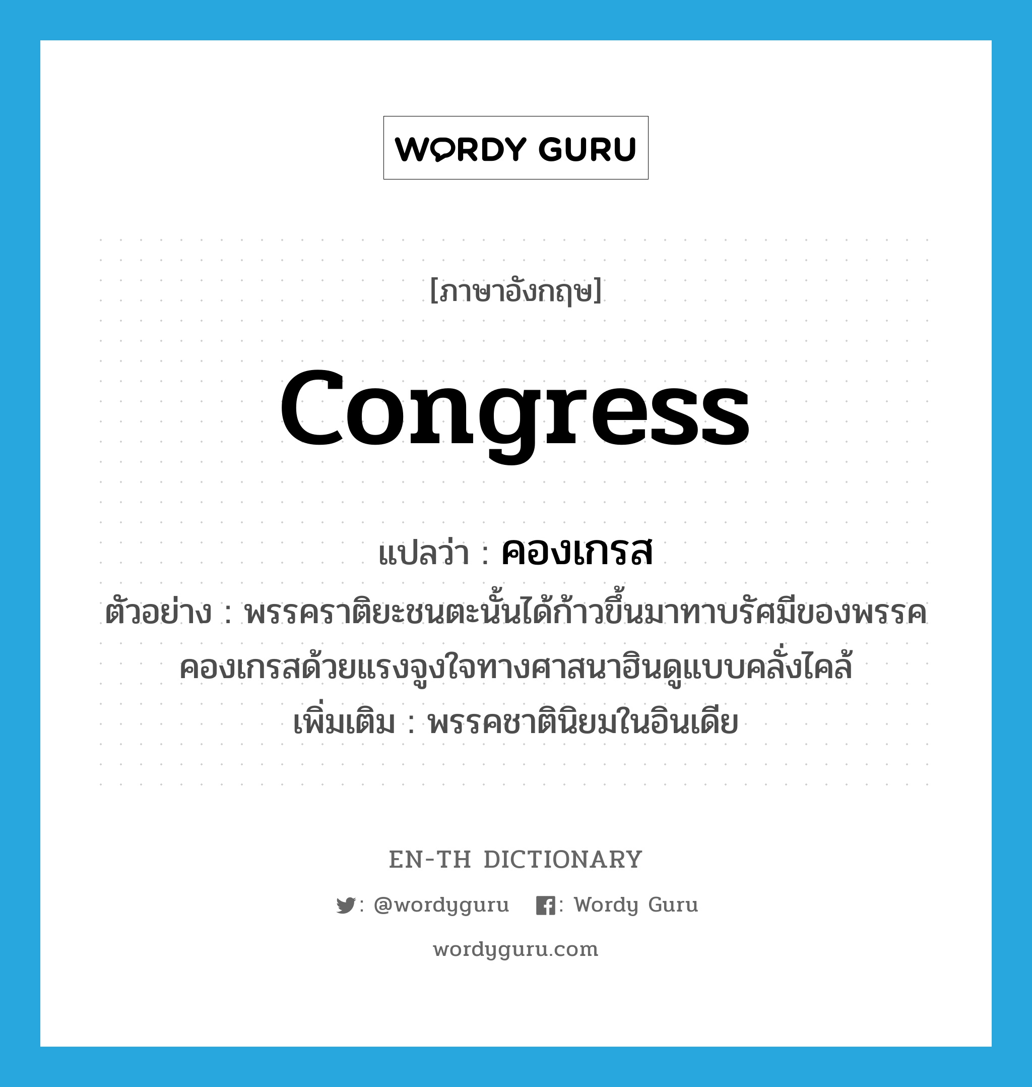 congress แปลว่า?, คำศัพท์ภาษาอังกฤษ Congress แปลว่า คองเกรส ประเภท N ตัวอย่าง พรรคราติยะชนตะนั้นได้ก้าวขึ้นมาทาบรัศมีของพรรคคองเกรสด้วยแรงจูงใจทางศาสนาฮินดูแบบคลั่งไคล้ เพิ่มเติม พรรคชาตินิยมในอินเดีย หมวด N