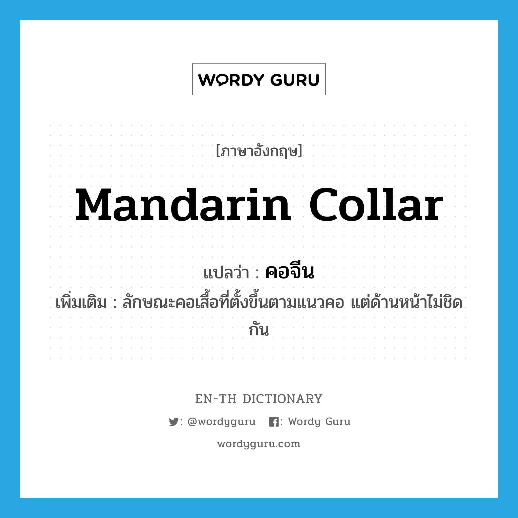 mandarin collar แปลว่า?, คำศัพท์ภาษาอังกฤษ mandarin collar แปลว่า คอจีน ประเภท N เพิ่มเติม ลักษณะคอเสื้อที่ตั้งขึ้นตามแนวคอ แต่ด้านหน้าไม่ชิดกัน หมวด N