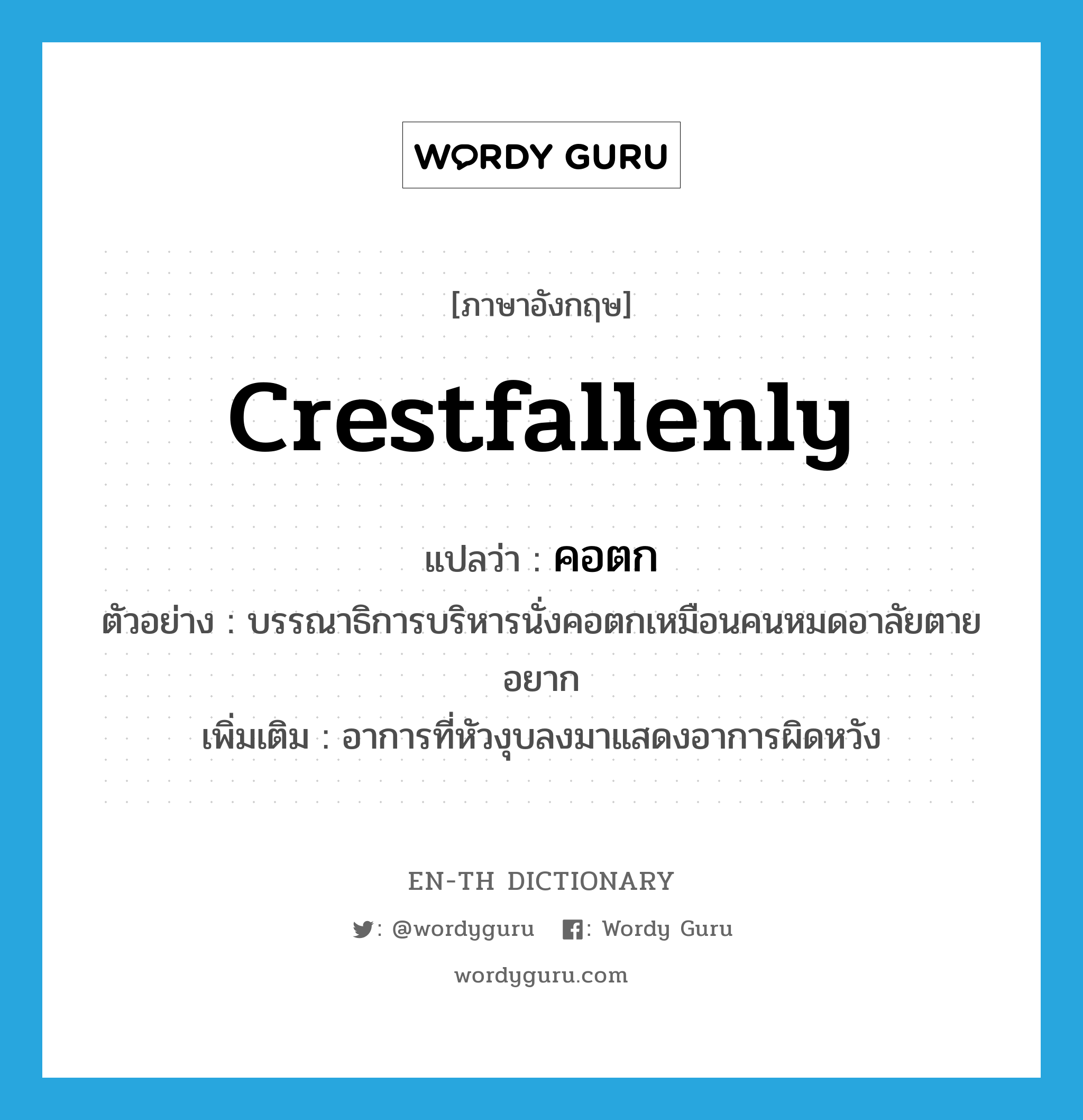 crestfallenly แปลว่า?, คำศัพท์ภาษาอังกฤษ crestfallenly แปลว่า คอตก ประเภท ADV ตัวอย่าง บรรณาธิการบริหารนั่งคอตกเหมือนคนหมดอาลัยตายอยาก เพิ่มเติม อาการที่หัวงุบลงมาแสดงอาการผิดหวัง หมวด ADV