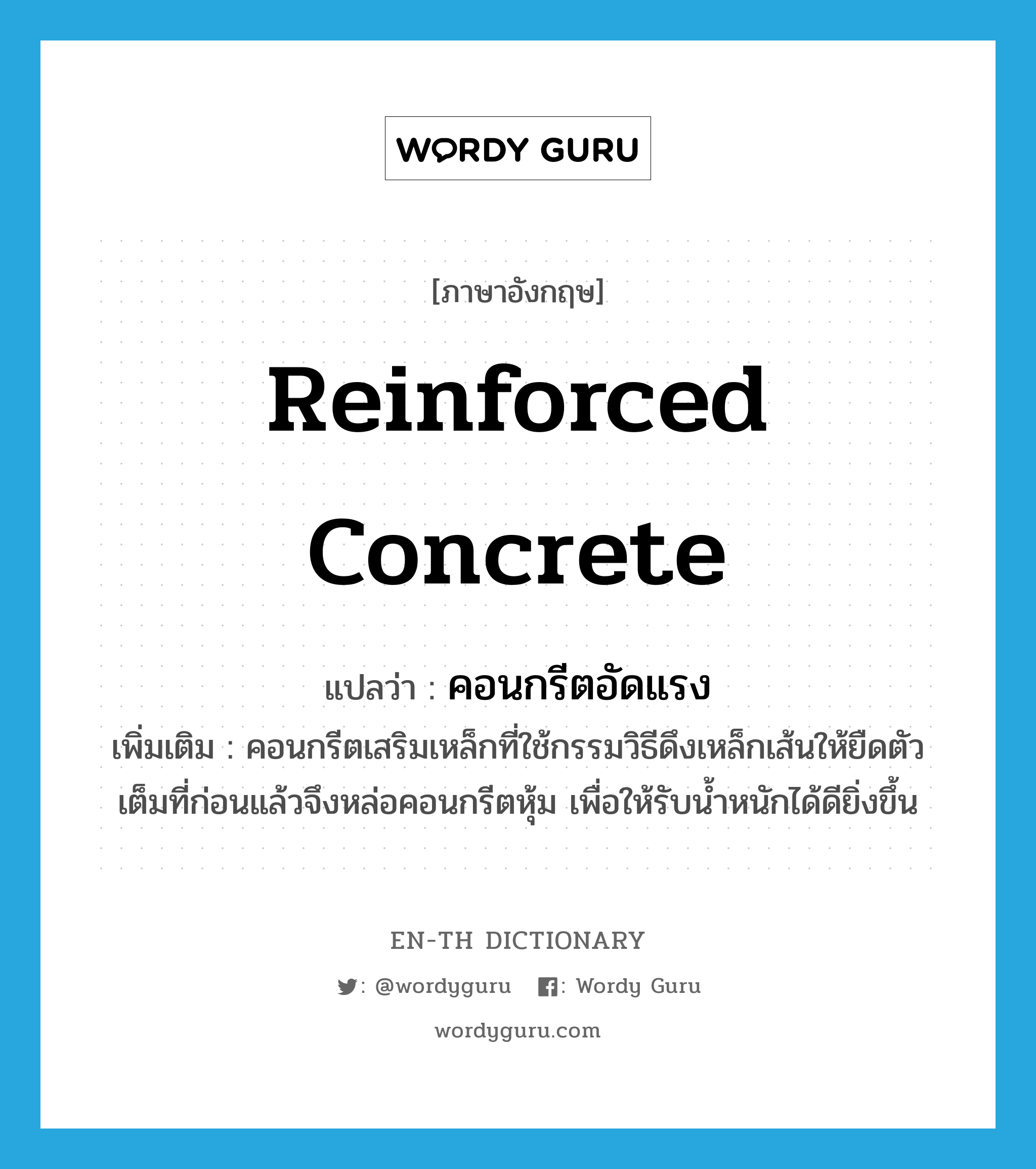 reinforced concrete แปลว่า?, คำศัพท์ภาษาอังกฤษ reinforced concrete แปลว่า คอนกรีตอัดแรง ประเภท N เพิ่มเติม คอนกรีตเสริมเหล็กที่ใช้กรรมวิธีดึงเหล็กเส้นให้ยืดตัวเต็มที่ก่อนแล้วจึงหล่อคอนกรีตหุ้ม เพื่อให้รับน้ำหนักได้ดียิ่งขึ้น หมวด N