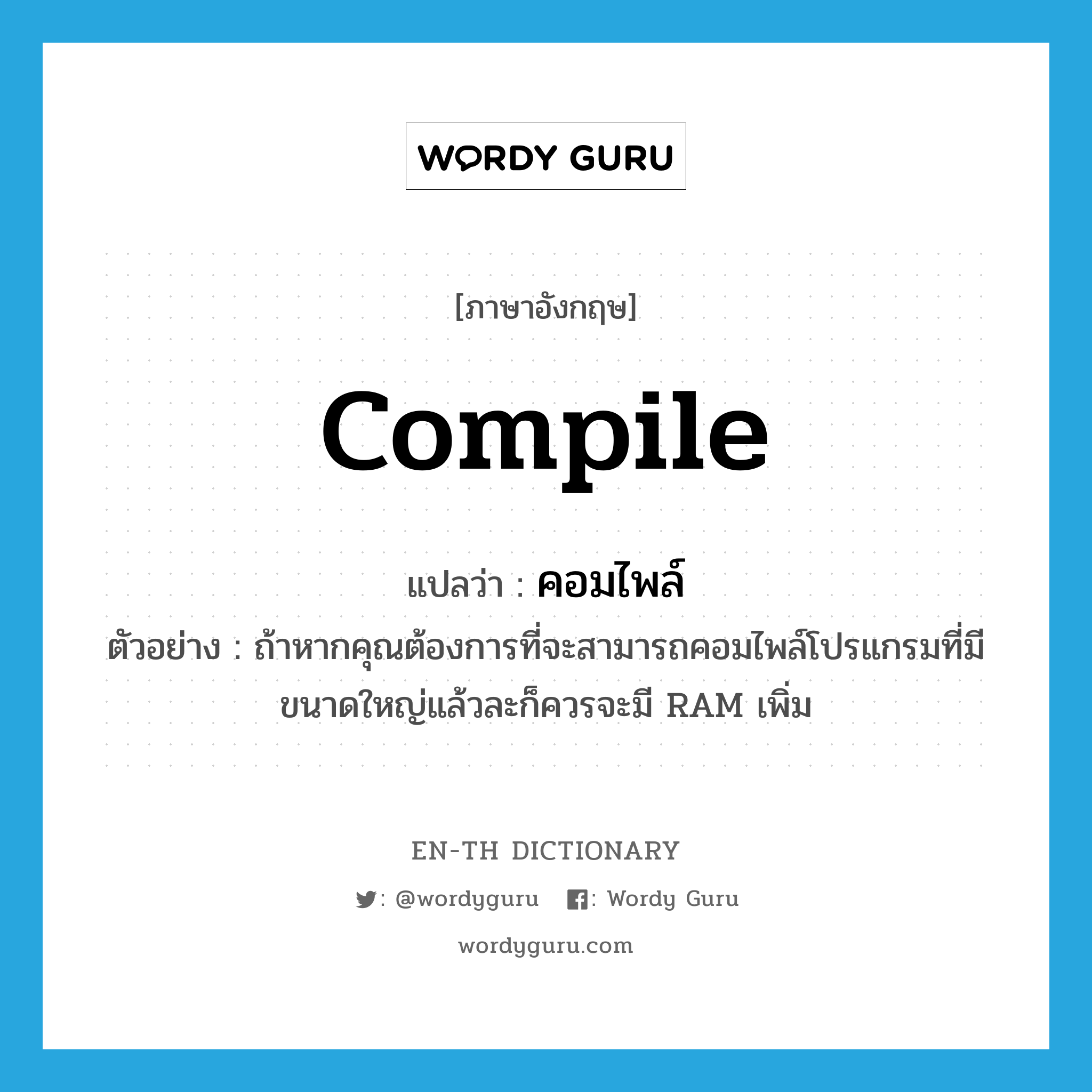 compile แปลว่า?, คำศัพท์ภาษาอังกฤษ compile แปลว่า คอมไพล์ ประเภท V ตัวอย่าง ถ้าหากคุณต้องการที่จะสามารถคอมไพล์โปรแกรมที่มีขนาดใหญ่แล้วละก็ควรจะมี RAM เพิ่ม หมวด V