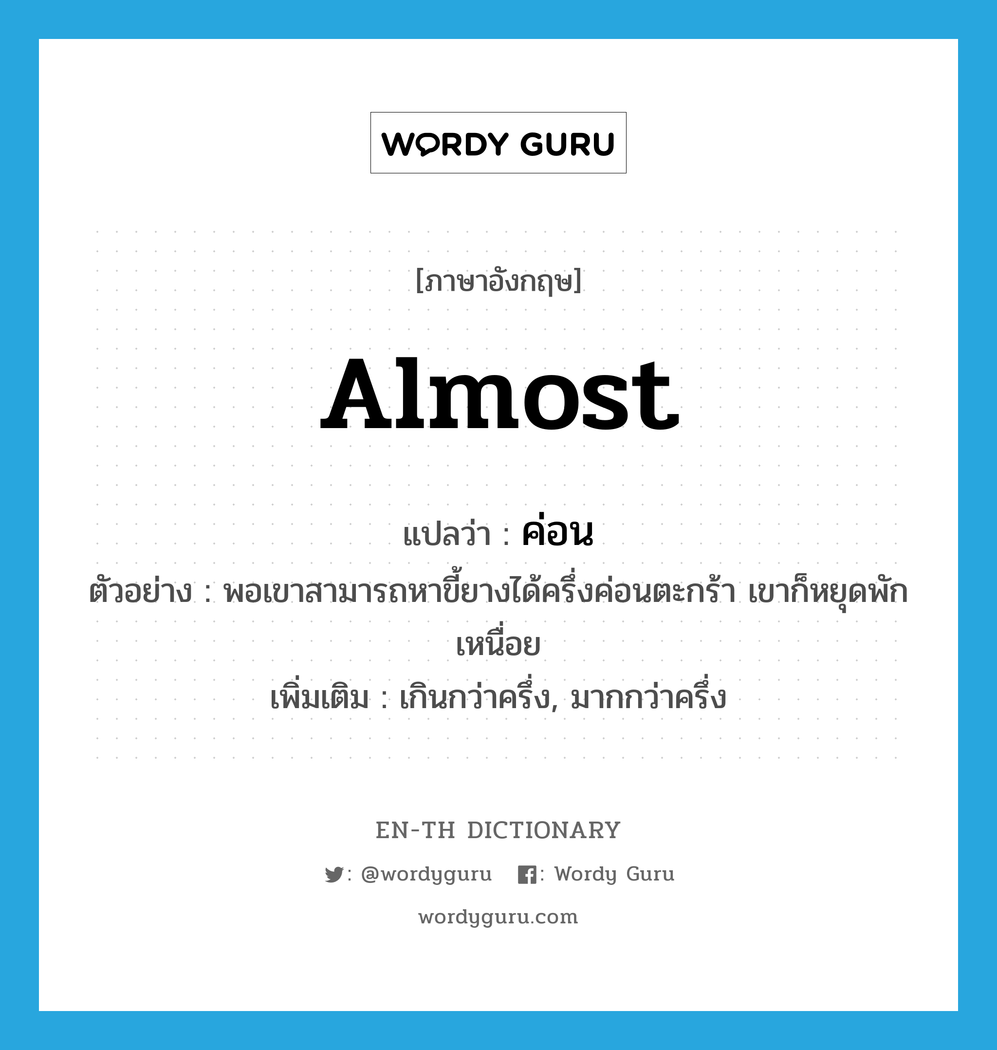 almost แปลว่า?, คำศัพท์ภาษาอังกฤษ almost แปลว่า ค่อน ประเภท ADV ตัวอย่าง พอเขาสามารถหาขี้ยางได้ครึ่งค่อนตะกร้า เขาก็หยุดพักเหนื่อย เพิ่มเติม เกินกว่าครึ่ง, มากกว่าครึ่ง หมวด ADV