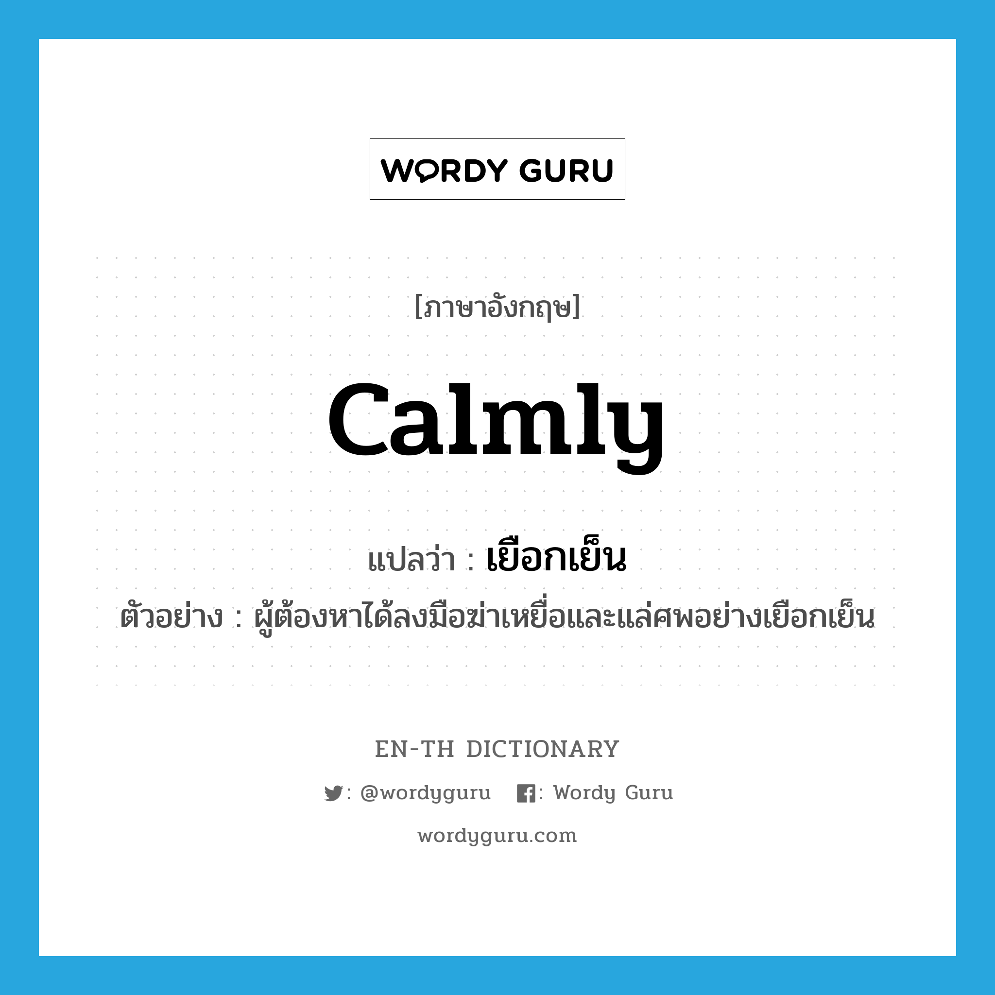 calmly แปลว่า?, คำศัพท์ภาษาอังกฤษ calmly แปลว่า เยือกเย็น ประเภท ADV ตัวอย่าง ผู้ต้องหาได้ลงมือฆ่าเหยื่อและแล่ศพอย่างเยือกเย็น หมวด ADV