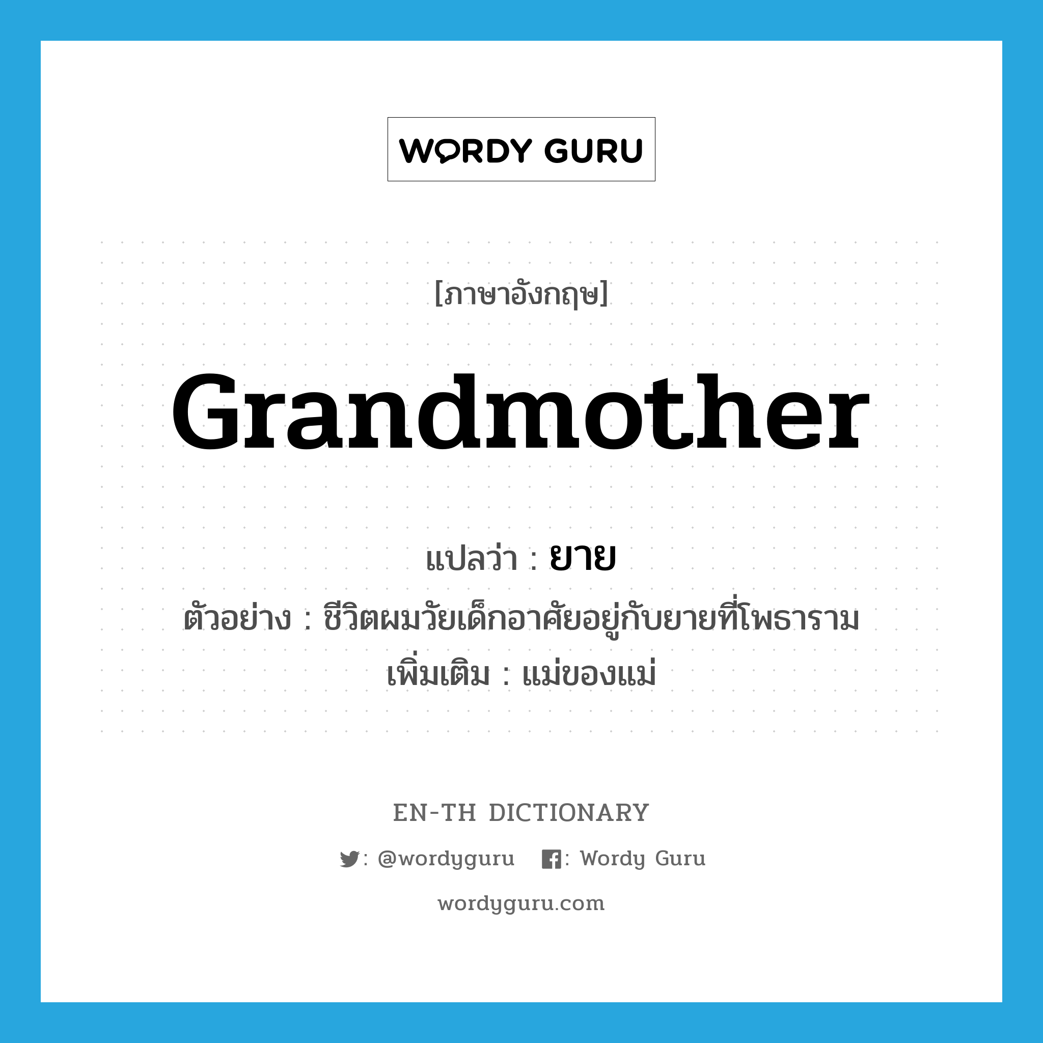 grandmother แปลว่า?, คำศัพท์ภาษาอังกฤษ grandmother แปลว่า ยาย ประเภท N ตัวอย่าง ชีวิตผมวัยเด็กอาศัยอยู่กับยายที่โพธาราม เพิ่มเติม แม่ของแม่ หมวด N