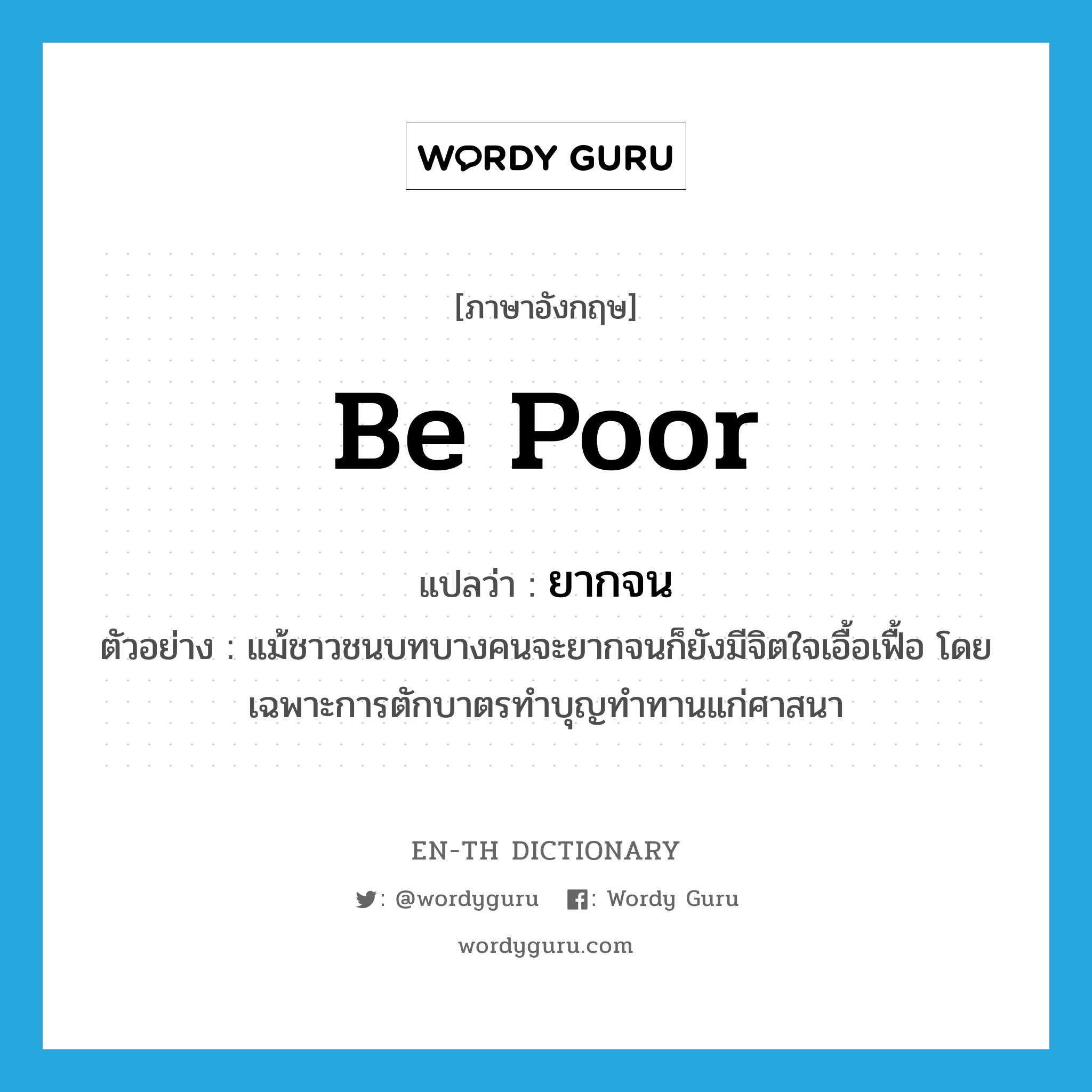 be poor แปลว่า?, คำศัพท์ภาษาอังกฤษ be poor แปลว่า ยากจน ประเภท V ตัวอย่าง แม้ชาวชนบทบางคนจะยากจนก็ยังมีจิตใจเอื้อเฟื้อ โดยเฉพาะการตักบาตรทำบุญทำทานแก่ศาสนา หมวด V