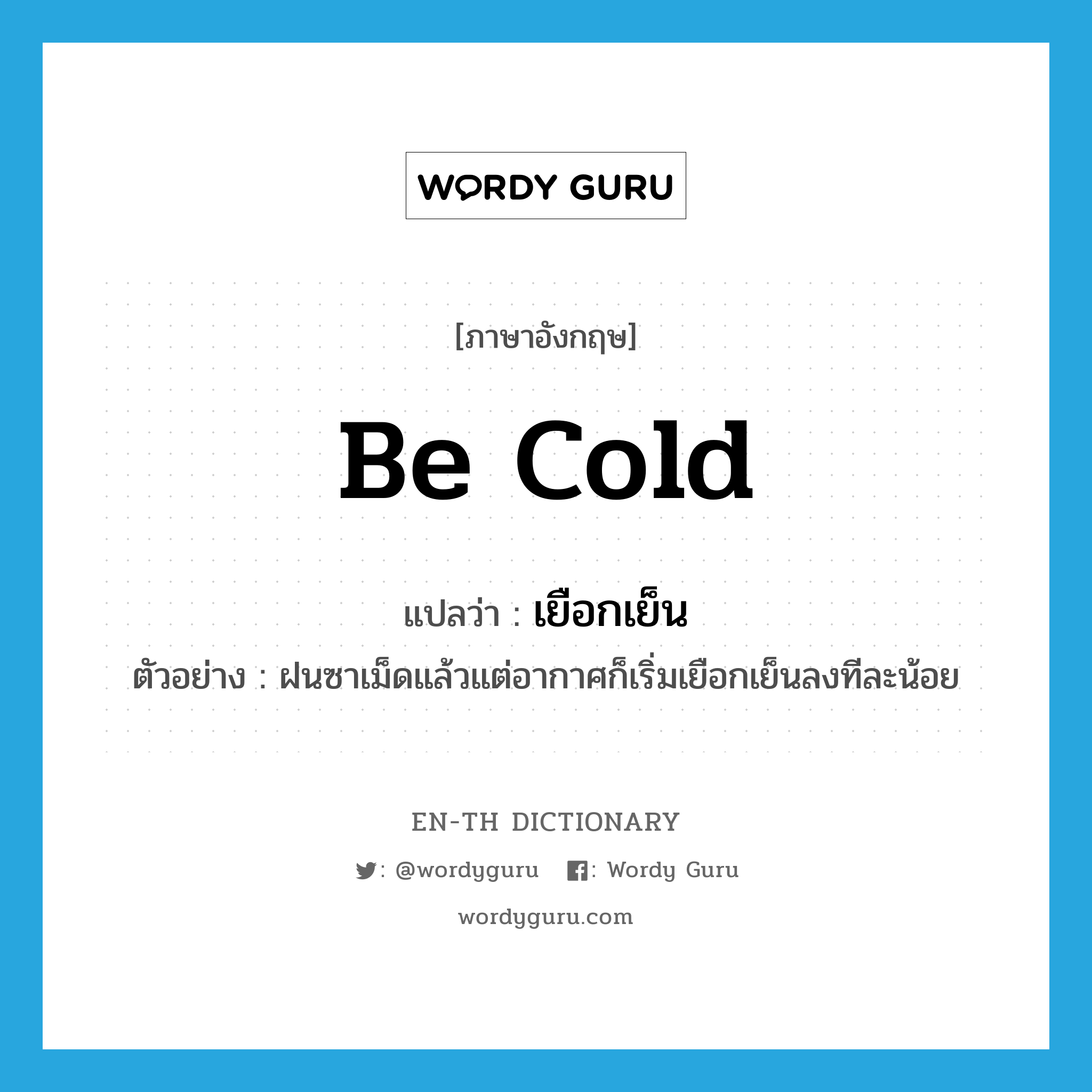 be cold แปลว่า?, คำศัพท์ภาษาอังกฤษ be cold แปลว่า เยือกเย็น ประเภท V ตัวอย่าง ฝนซาเม็ดแล้วแต่อากาศก็เริ่มเยือกเย็นลงทีละน้อย หมวด V