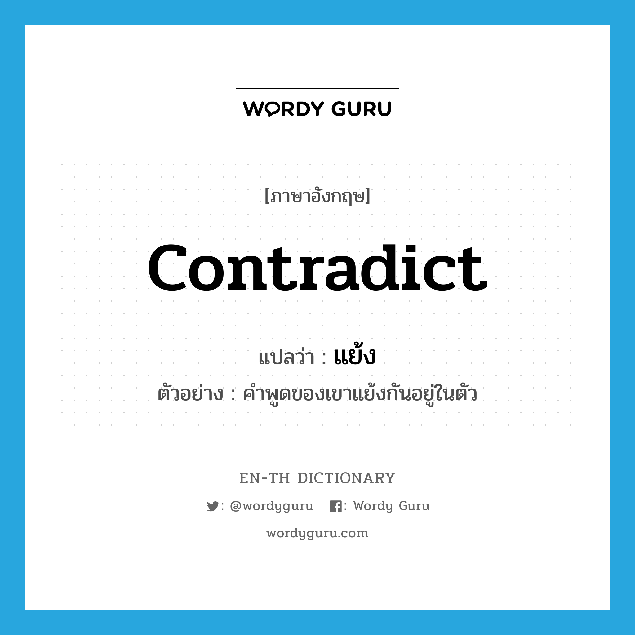 contradict แปลว่า?, คำศัพท์ภาษาอังกฤษ contradict แปลว่า แย้ง ประเภท V ตัวอย่าง คำพูดของเขาแย้งกันอยู่ในตัว หมวด V