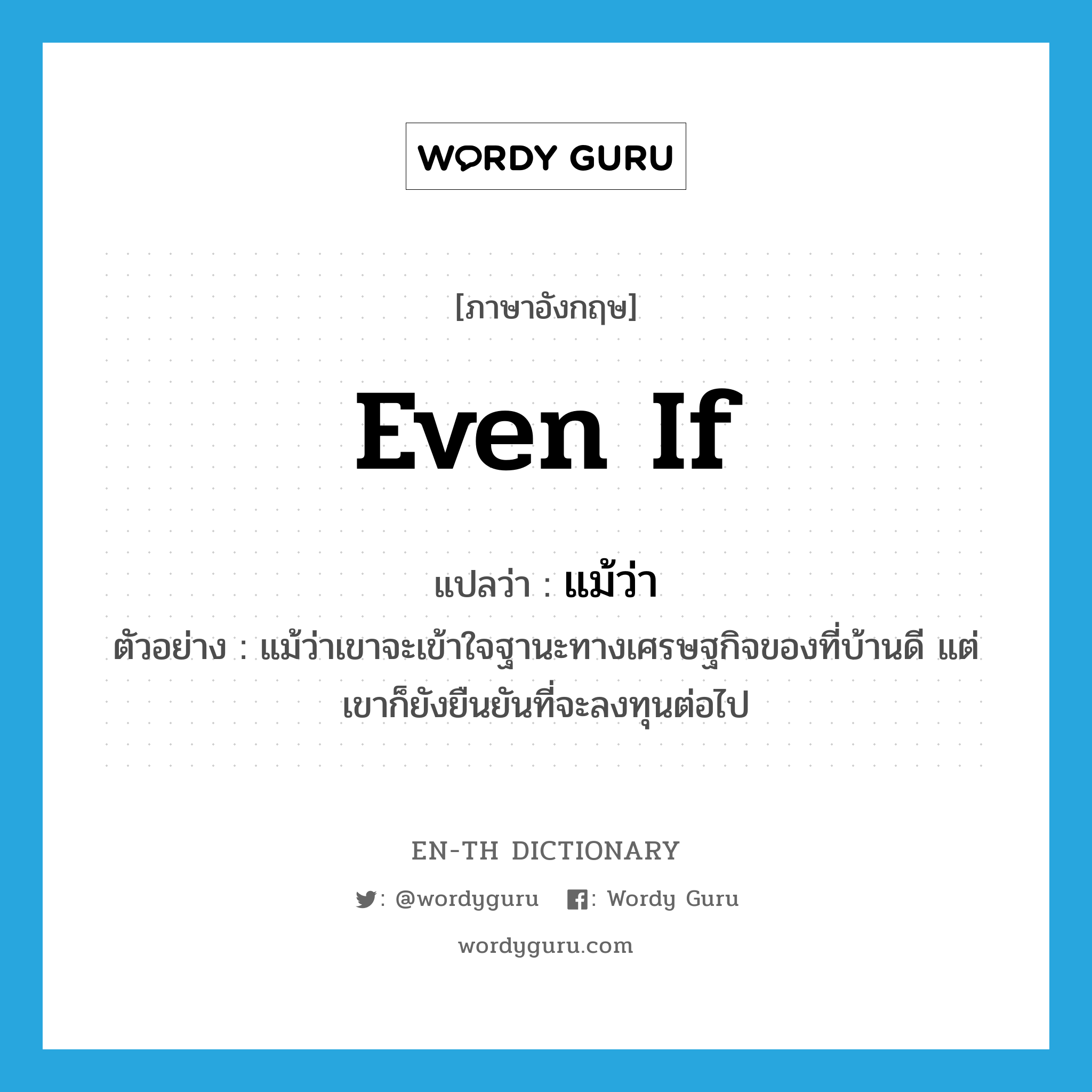 even if แปลว่า?, คำศัพท์ภาษาอังกฤษ even if แปลว่า แม้ว่า ประเภท CONJ ตัวอย่าง แม้ว่าเขาจะเข้าใจฐานะทางเศรษฐกิจของที่บ้านดี แต่เขาก็ยังยืนยันที่จะลงทุนต่อไป หมวด CONJ