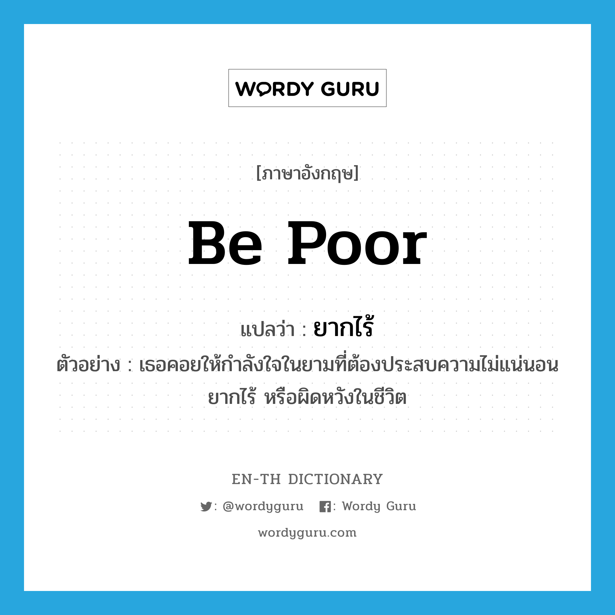 be poor แปลว่า?, คำศัพท์ภาษาอังกฤษ be poor แปลว่า ยากไร้ ประเภท V ตัวอย่าง เธอคอยให้กำลังใจในยามที่ต้องประสบความไม่แน่นอน ยากไร้ หรือผิดหวังในชีวิต หมวด V