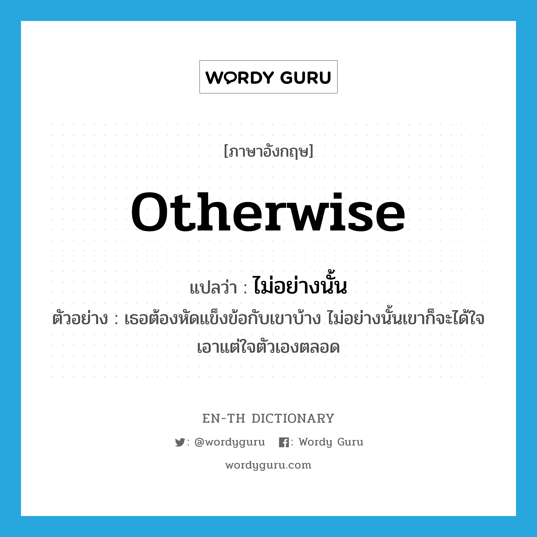 otherwise แปลว่า?, คำศัพท์ภาษาอังกฤษ otherwise แปลว่า ไม่อย่างนั้น ประเภท CONJ ตัวอย่าง เธอต้องหัดแข็งข้อกับเขาบ้าง ไม่อย่างนั้นเขาก็จะได้ใจเอาแต่ใจตัวเองตลอด หมวด CONJ