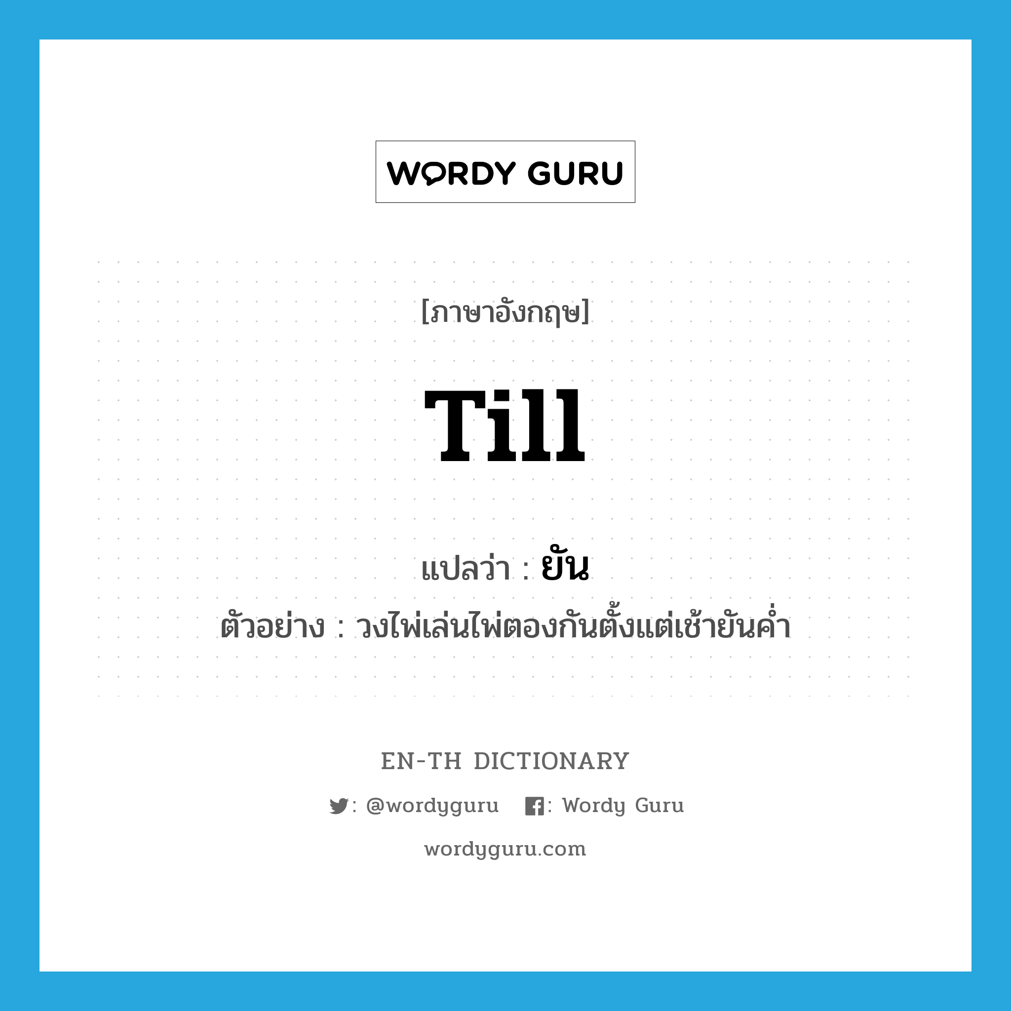 till แปลว่า?, คำศัพท์ภาษาอังกฤษ till แปลว่า ยัน ประเภท PREP ตัวอย่าง วงไพ่เล่นไพ่ตองกันตั้งแต่เช้ายันค่ำ หมวด PREP