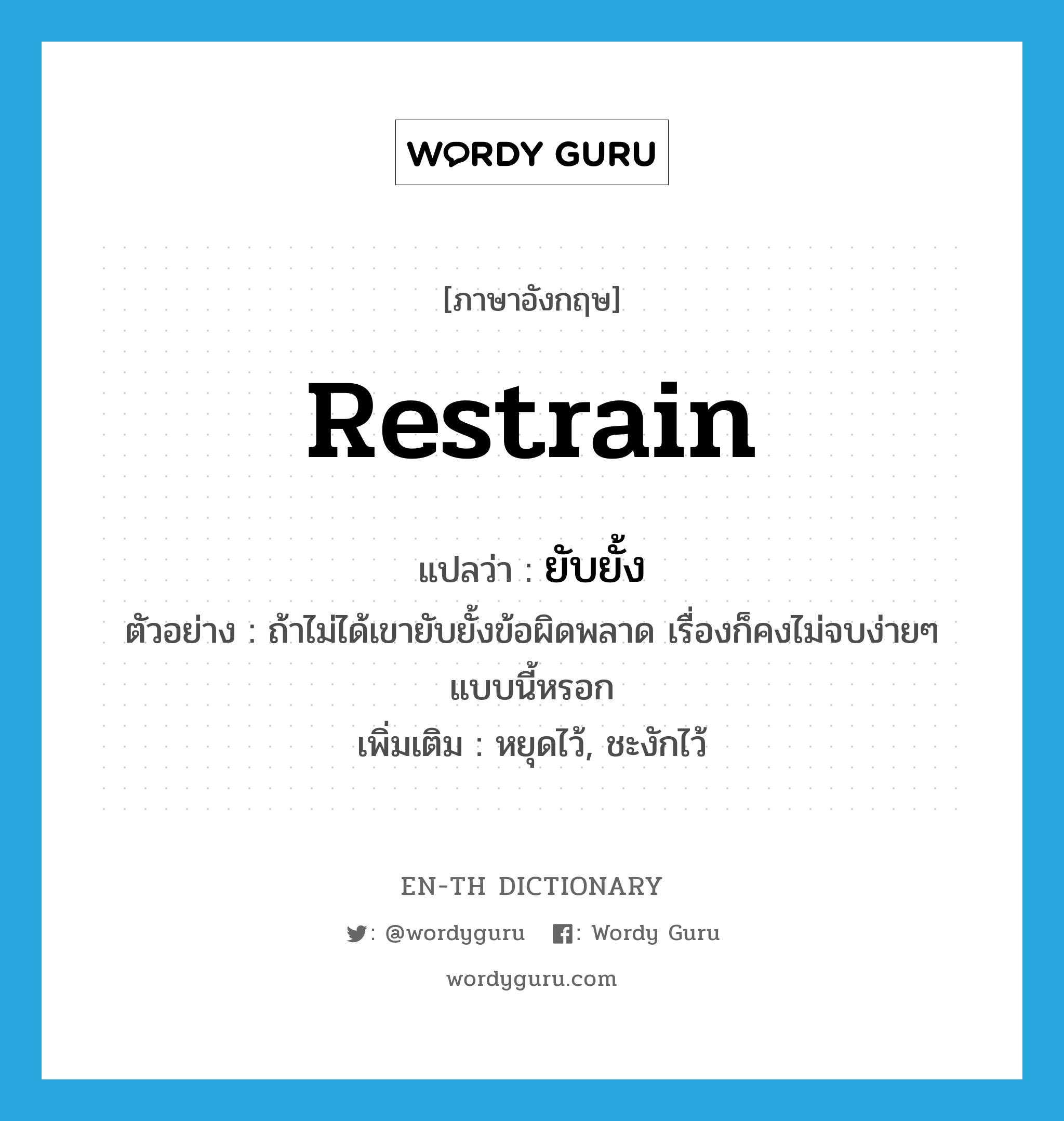 restrain แปลว่า?, คำศัพท์ภาษาอังกฤษ restrain แปลว่า ยับยั้ง ประเภท V ตัวอย่าง ถ้าไม่ได้เขายับยั้งข้อผิดพลาด เรื่องก็คงไม่จบง่ายๆ แบบนี้หรอก เพิ่มเติม หยุดไว้, ชะงักไว้ หมวด V