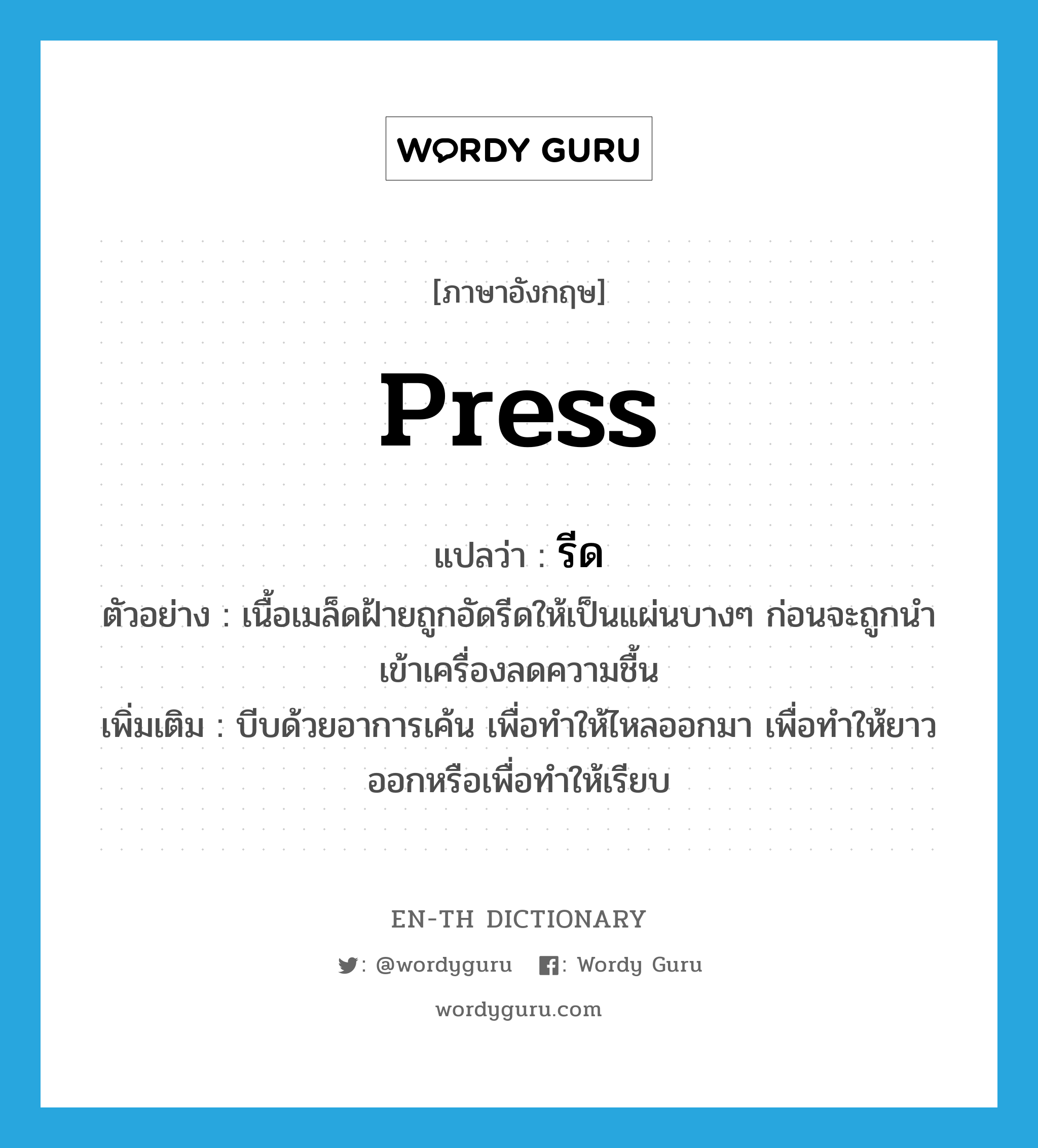 press แปลว่า?, คำศัพท์ภาษาอังกฤษ press แปลว่า รีด ประเภท V ตัวอย่าง เนื้อเมล็ดฝ้ายถูกอัดรีดให้เป็นแผ่นบางๆ ก่อนจะถูกนำเข้าเครื่องลดความชื้น เพิ่มเติม บีบด้วยอาการเค้น เพื่อทำให้ไหลออกมา เพื่อทำให้ยาวออกหรือเพื่อทำให้เรียบ หมวด V