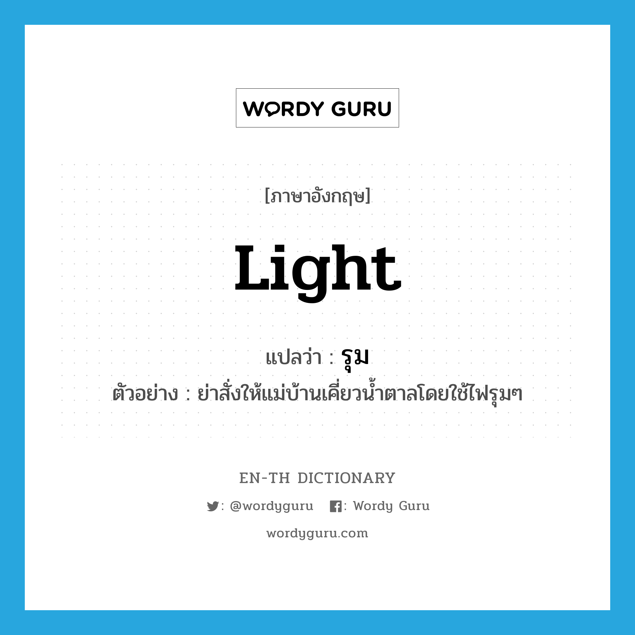 light แปลว่า?, คำศัพท์ภาษาอังกฤษ light แปลว่า รุม ประเภท ADJ ตัวอย่าง ย่าสั่งให้แม่บ้านเคี่ยวน้ำตาลโดยใช้ไฟรุมๆ หมวด ADJ