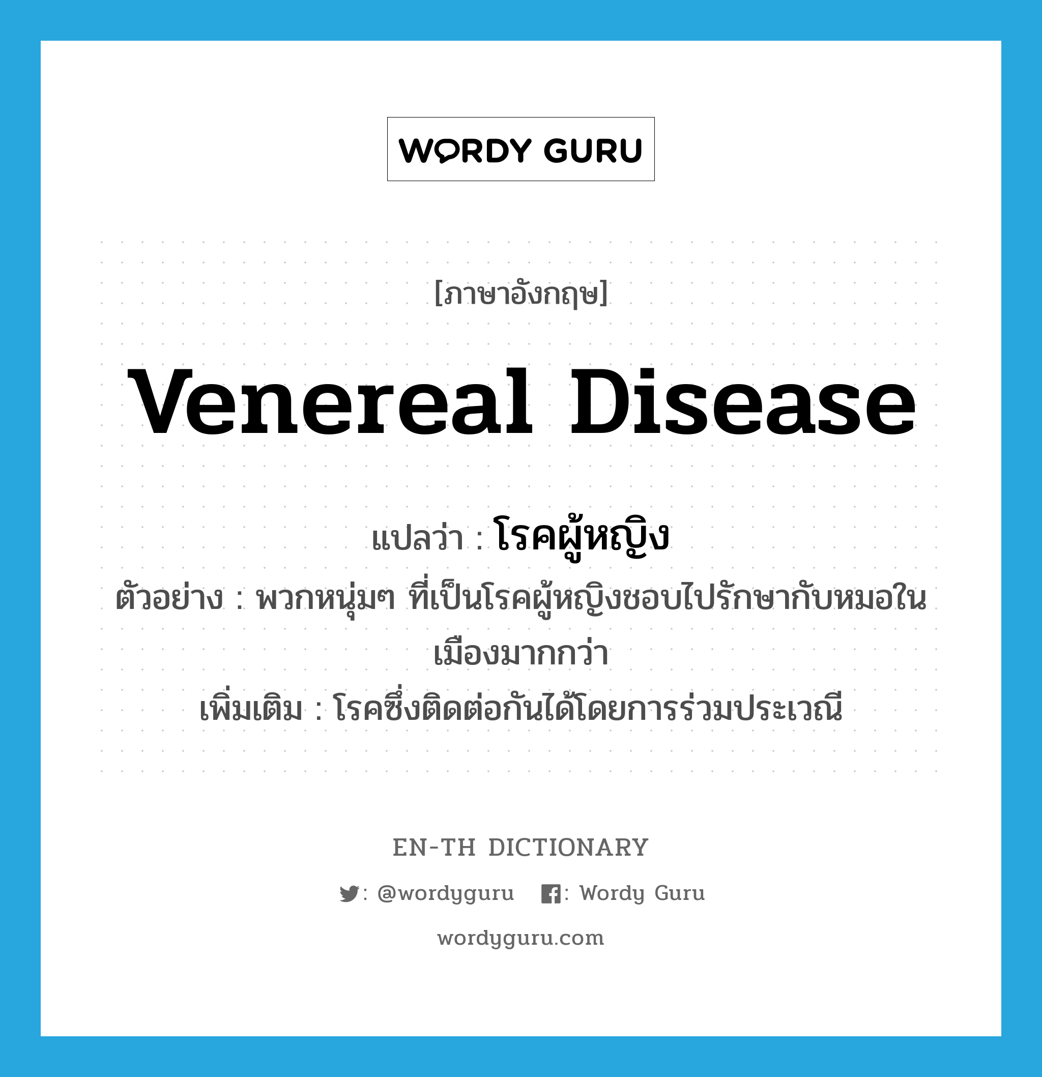 venereal disease แปลว่า?, คำศัพท์ภาษาอังกฤษ venereal disease แปลว่า โรคผู้หญิง ประเภท N ตัวอย่าง พวกหนุ่มๆ ที่เป็นโรคผู้หญิงชอบไปรักษากับหมอในเมืองมากกว่า เพิ่มเติม โรคซึ่งติดต่อกันได้โดยการร่วมประเวณี หมวด N