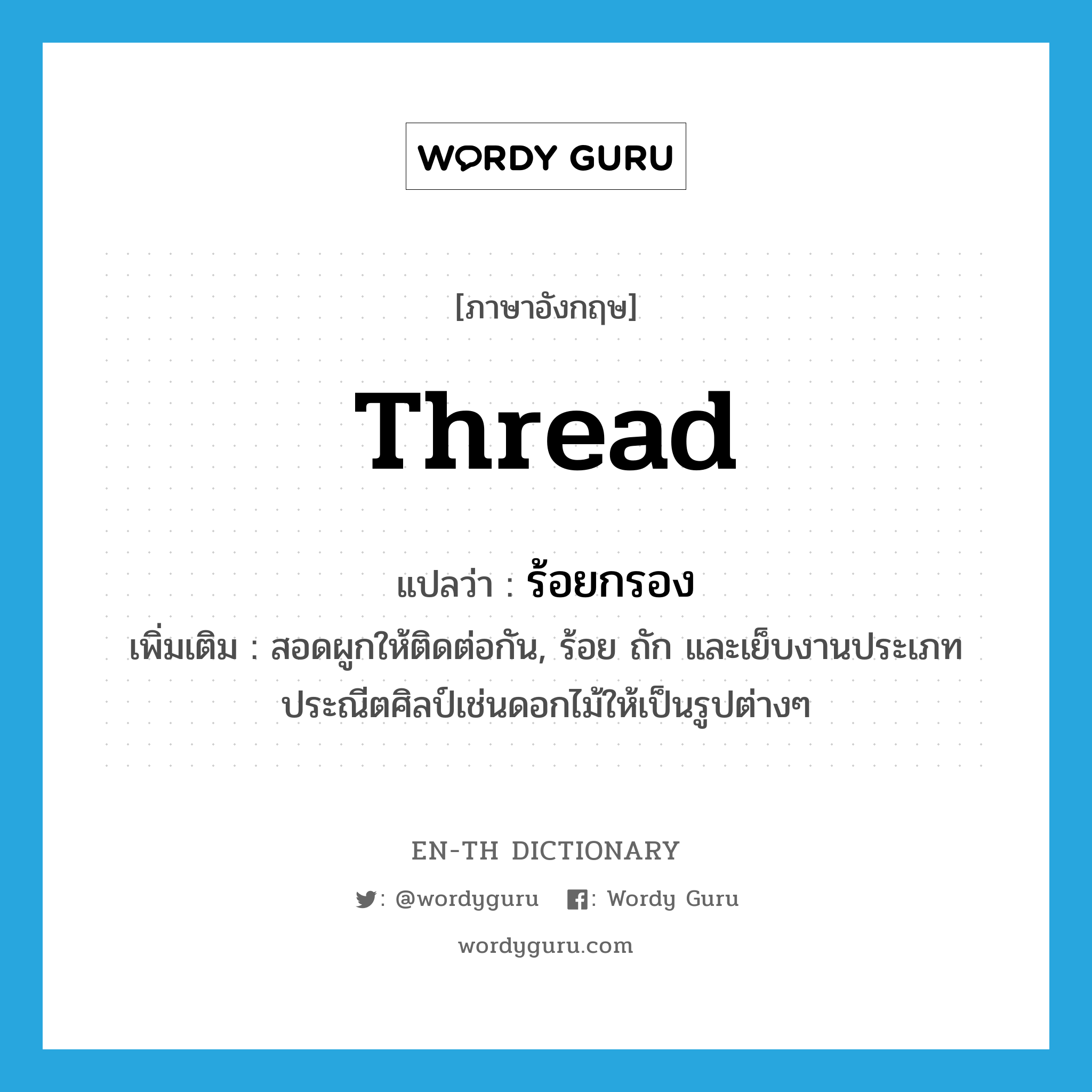 thread แปลว่า?, คำศัพท์ภาษาอังกฤษ thread แปลว่า ร้อยกรอง ประเภท V เพิ่มเติม สอดผูกให้ติดต่อกัน, ร้อย ถัก และเย็บงานประเภทประณีตศิลป์เช่นดอกไม้ให้เป็นรูปต่างๆ หมวด V