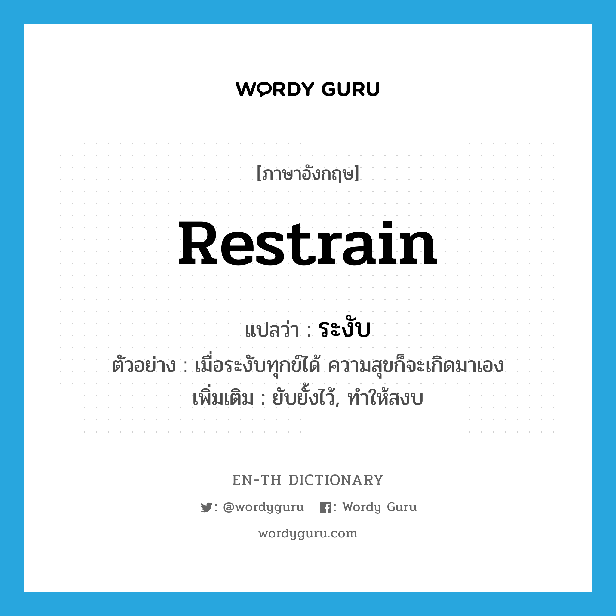 restrain แปลว่า?, คำศัพท์ภาษาอังกฤษ restrain แปลว่า ระงับ ประเภท V ตัวอย่าง เมื่อระงับทุกข์ได้ ความสุขก็จะเกิดมาเอง เพิ่มเติม ยับยั้งไว้, ทำให้สงบ หมวด V