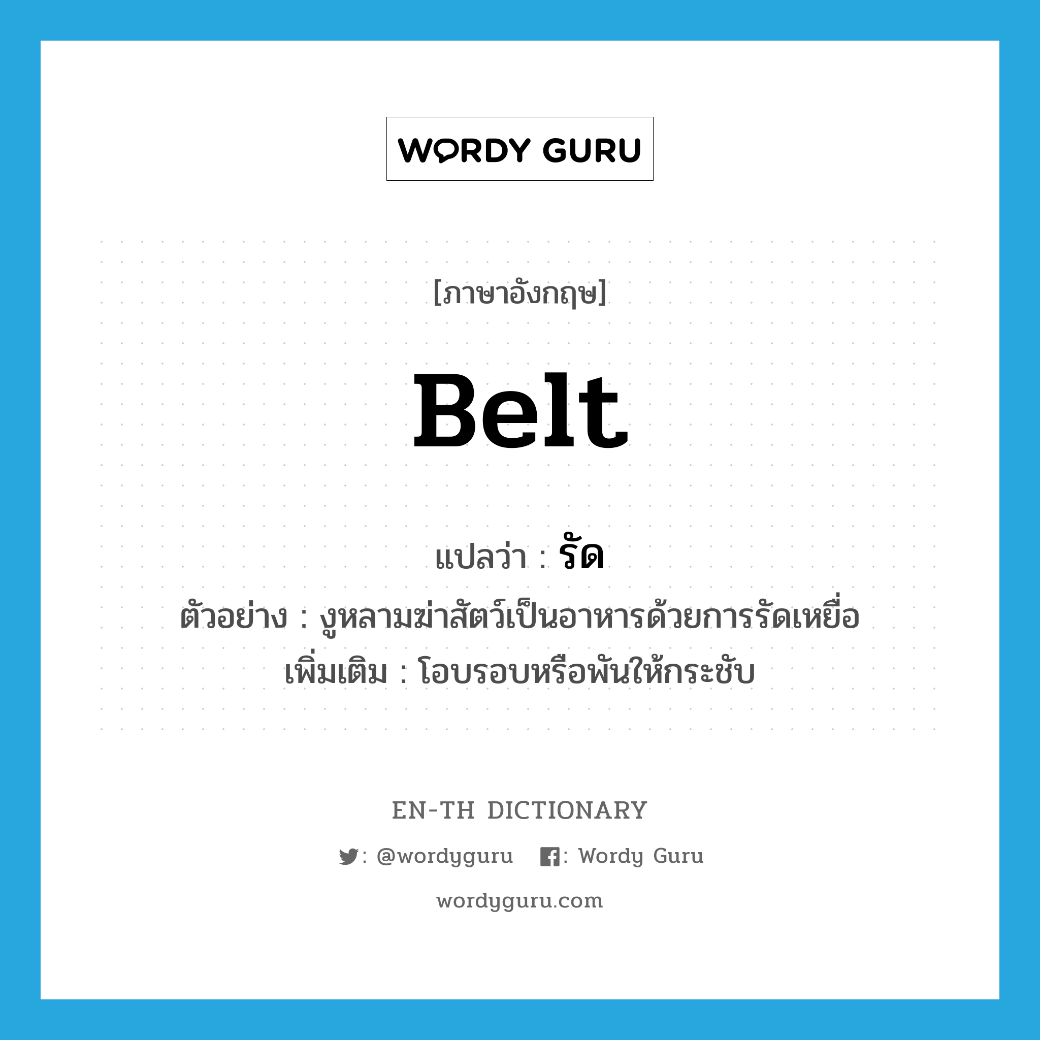 belt แปลว่า?, คำศัพท์ภาษาอังกฤษ belt แปลว่า รัด ประเภท V ตัวอย่าง งูหลามฆ่าสัตว์เป็นอาหารด้วยการรัดเหยื่อ เพิ่มเติม โอบรอบหรือพันให้กระชับ หมวด V