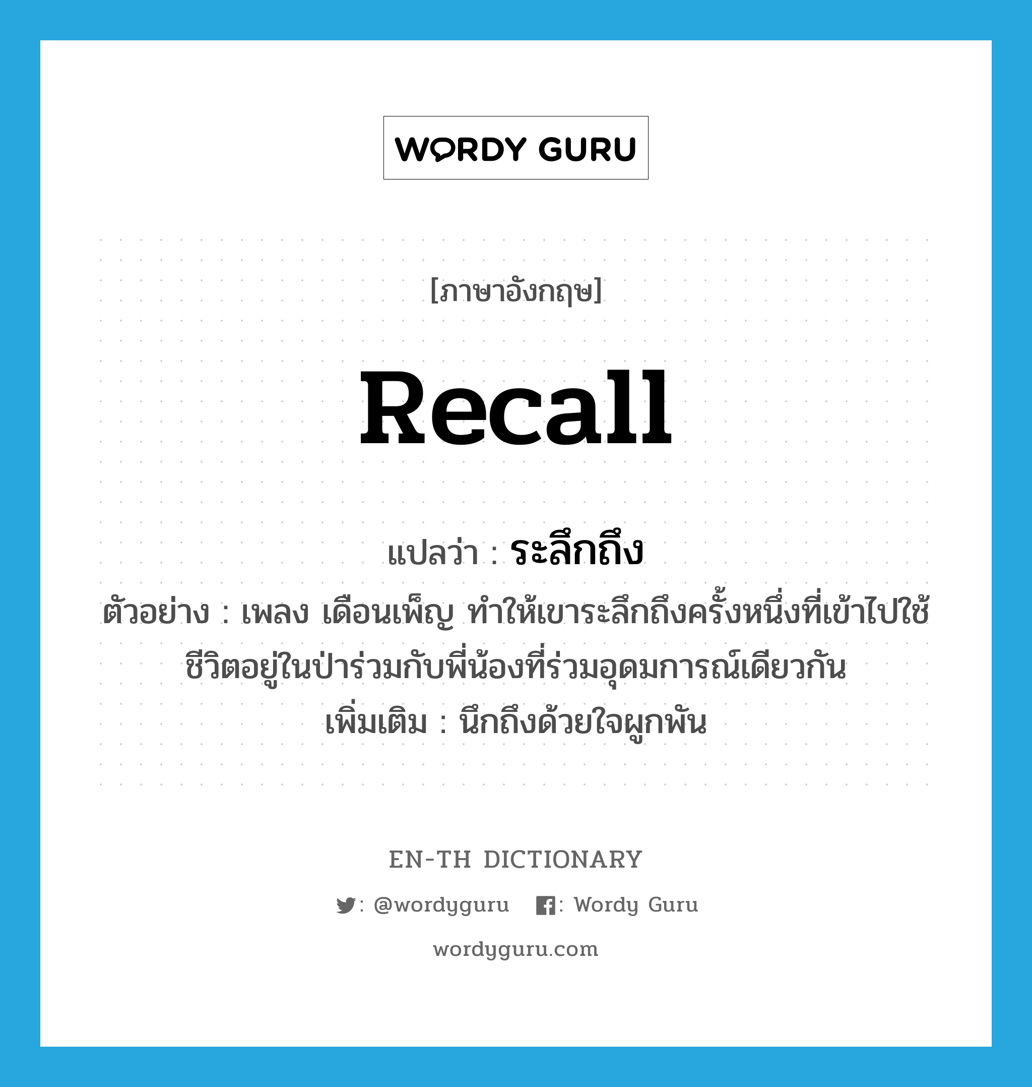 recall แปลว่า?, คำศัพท์ภาษาอังกฤษ recall แปลว่า ระลึกถึง ประเภท V ตัวอย่าง เพลง เดือนเพ็ญ ทำให้เขาระลึกถึงครั้งหนึ่งที่เข้าไปใช้ชีวิตอยู่ในป่าร่วมกับพี่น้องที่ร่วมอุดมการณ์เดียวกัน เพิ่มเติม นึกถึงด้วยใจผูกพัน หมวด V