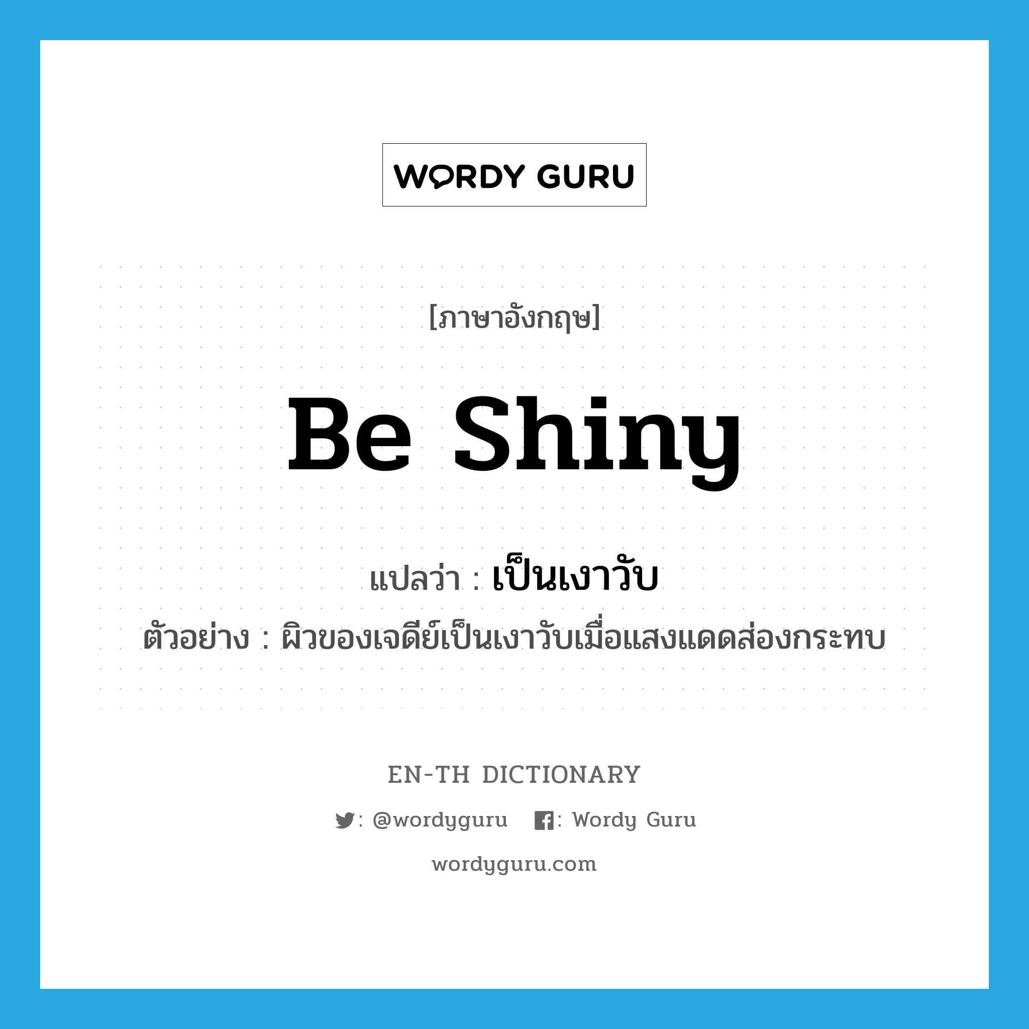 be shiny แปลว่า?, คำศัพท์ภาษาอังกฤษ be shiny แปลว่า เป็นเงาวับ ประเภท V ตัวอย่าง ผิวของเจดีย์เป็นเงาวับเมื่อแสงแดดส่องกระทบ หมวด V