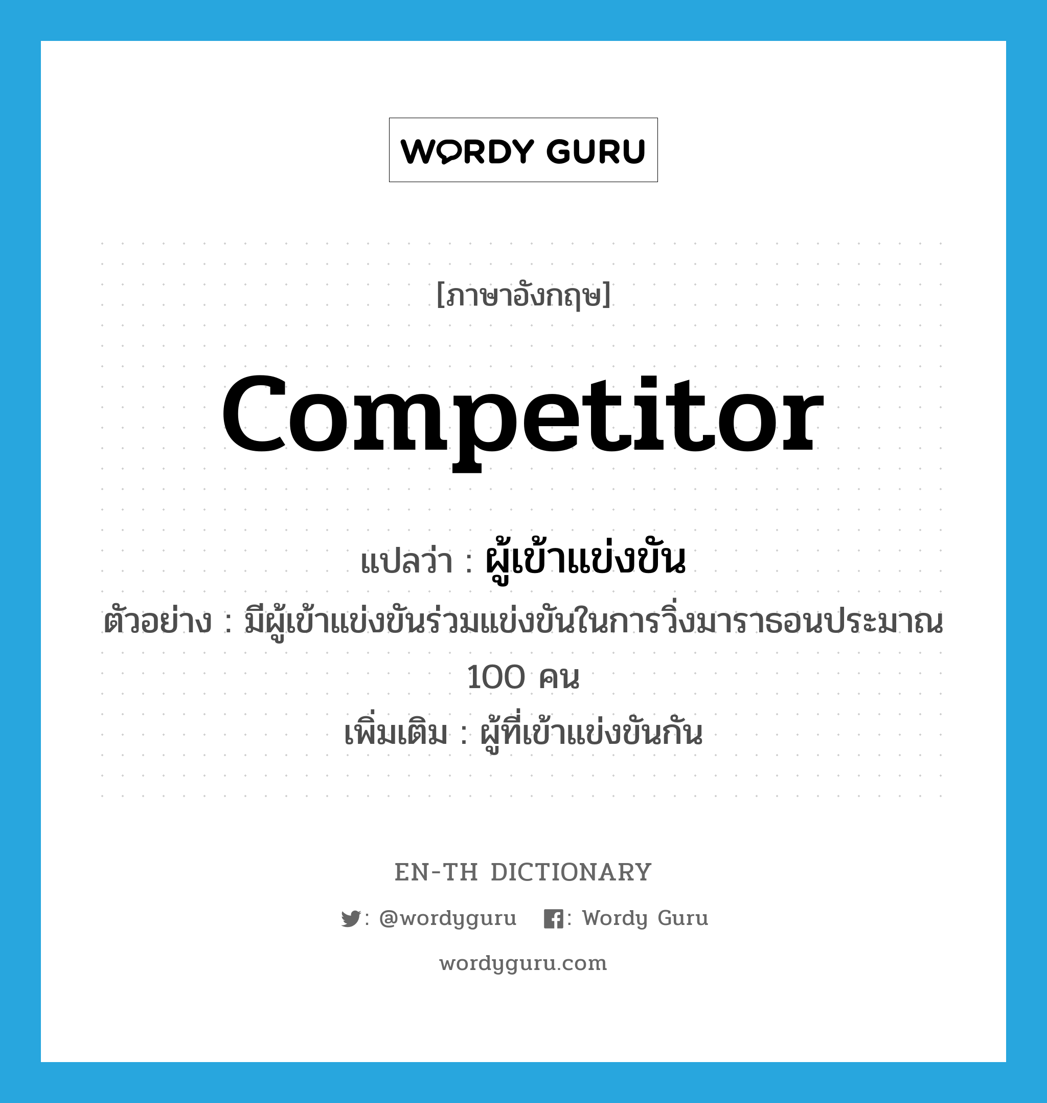 competitor แปลว่า?, คำศัพท์ภาษาอังกฤษ competitor แปลว่า ผู้เข้าแข่งขัน ประเภท N ตัวอย่าง มีผู้เข้าแข่งขันร่วมแข่งขันในการวิ่งมาราธอนประมาณ 100 คน เพิ่มเติม ผู้ที่เข้าแข่งขันกัน หมวด N