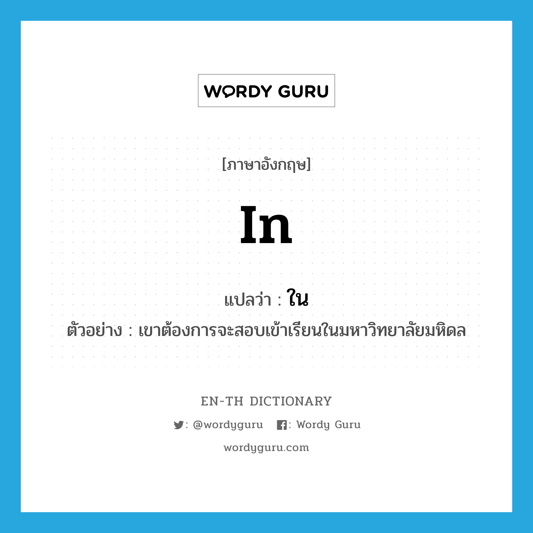 in- แปลว่า?, คำศัพท์ภาษาอังกฤษ in แปลว่า ใน ประเภท PREP ตัวอย่าง เขาต้องการจะสอบเข้าเรียนในมหาวิทยาลัยมหิดล หมวด PREP