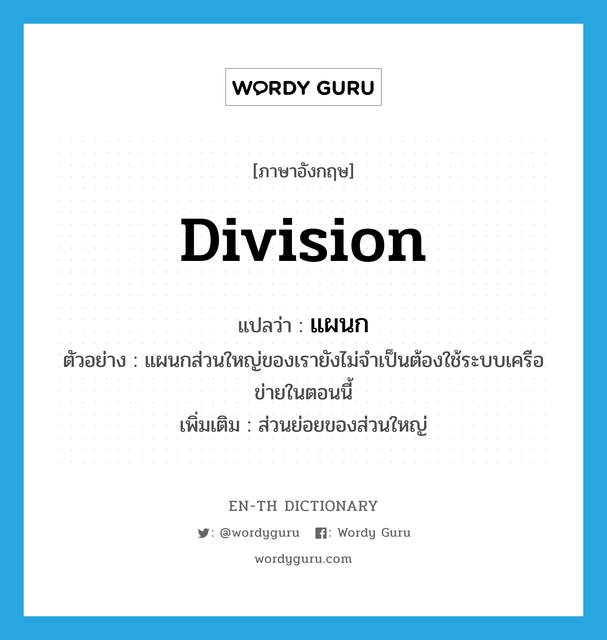 division แปลว่า?, คำศัพท์ภาษาอังกฤษ division แปลว่า แผนก ประเภท N ตัวอย่าง แผนกส่วนใหญ่ของเรายังไม่จำเป็นต้องใช้ระบบเครือข่ายในตอนนี้ เพิ่มเติม ส่วนย่อยของส่วนใหญ่ หมวด N