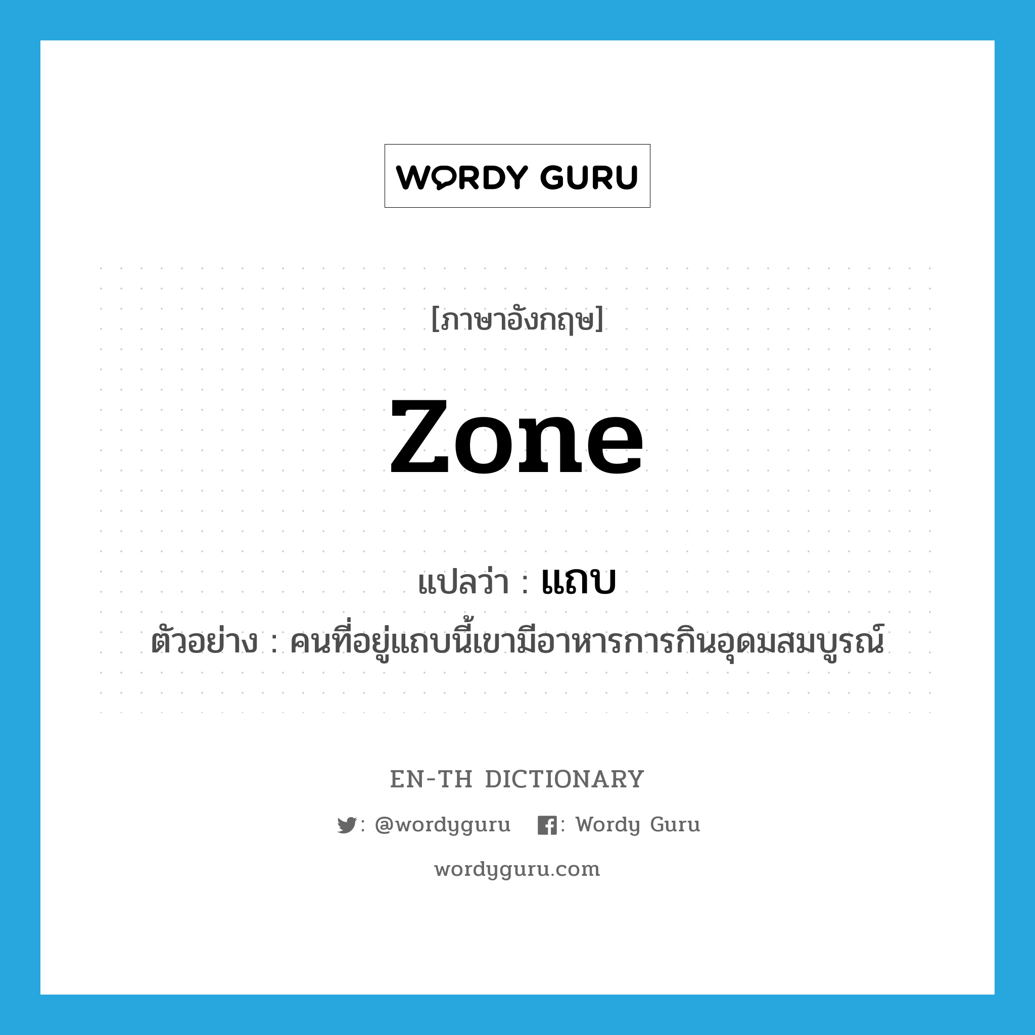 zone แปลว่า?, คำศัพท์ภาษาอังกฤษ zone แปลว่า แถบ ประเภท N ตัวอย่าง คนที่อยู่แถบนี้เขามีอาหารการกินอุดมสมบูรณ์ หมวด N