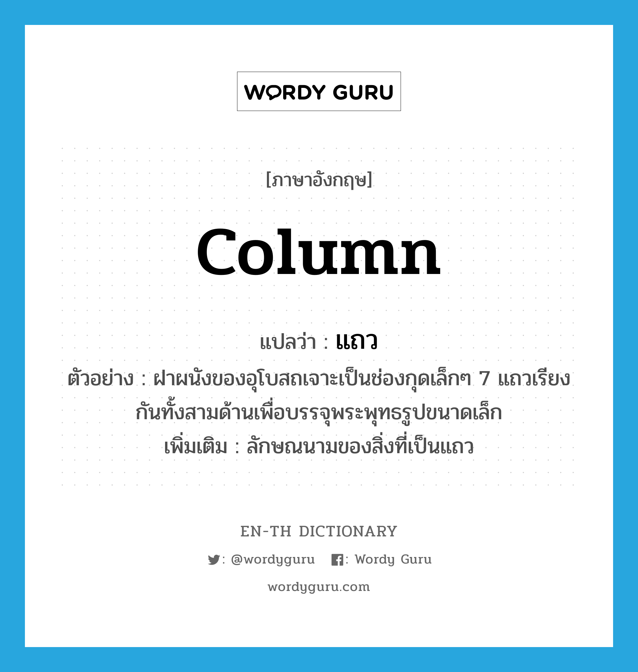 column แปลว่า?, คำศัพท์ภาษาอังกฤษ column แปลว่า แถว ประเภท CLAS ตัวอย่าง ฝาผนังของอุโบสถเจาะเป็นช่องกุดเล็กๆ 7 แถวเรียงกันทั้งสามด้านเพื่อบรรจุพระพุทธรูปขนาดเล็ก เพิ่มเติม ลักษณนามของสิ่งที่เป็นแถว หมวด CLAS