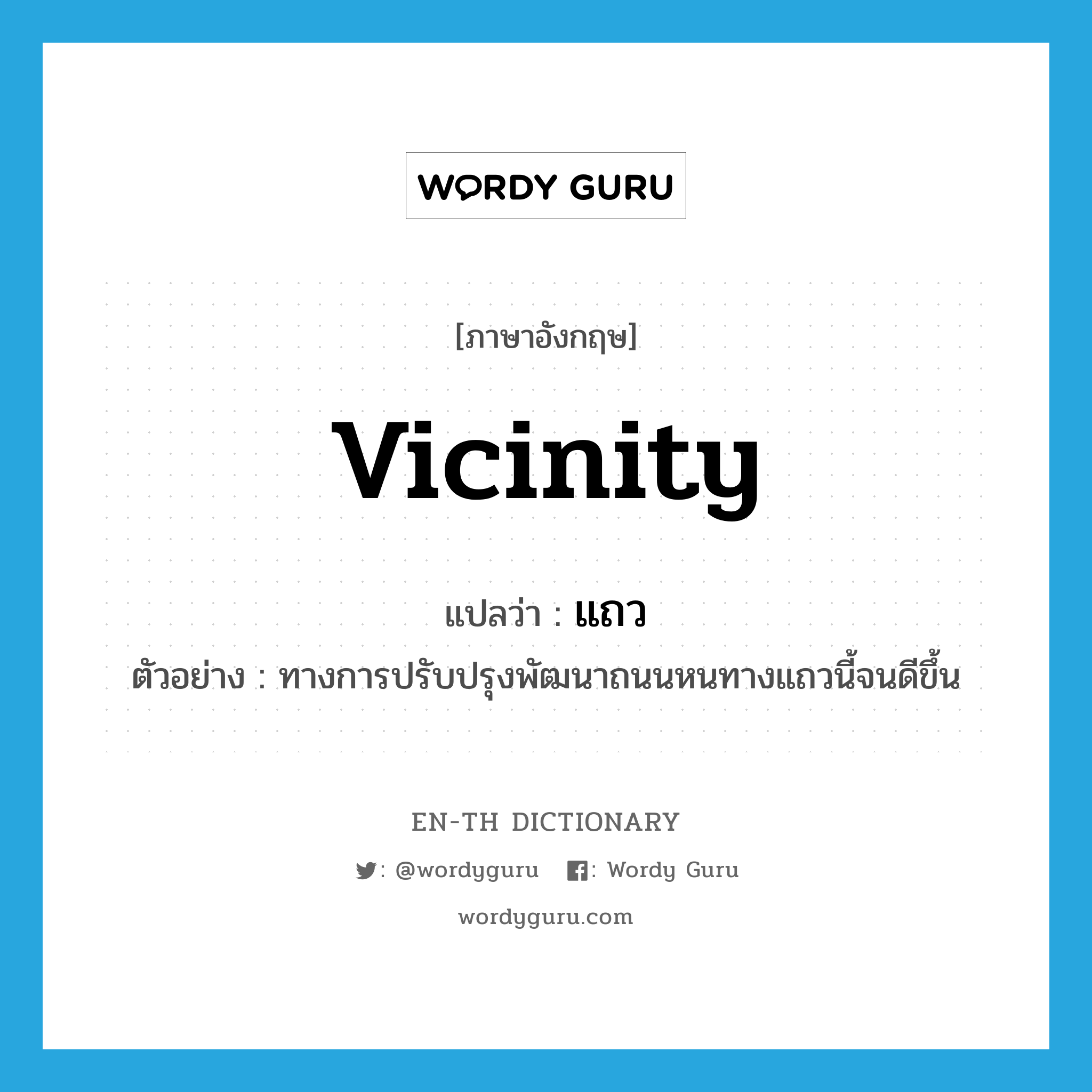 vicinity แปลว่า?, คำศัพท์ภาษาอังกฤษ vicinity แปลว่า แถว ประเภท N ตัวอย่าง ทางการปรับปรุงพัฒนาถนนหนทางแถวนี้จนดีขึ้น หมวด N