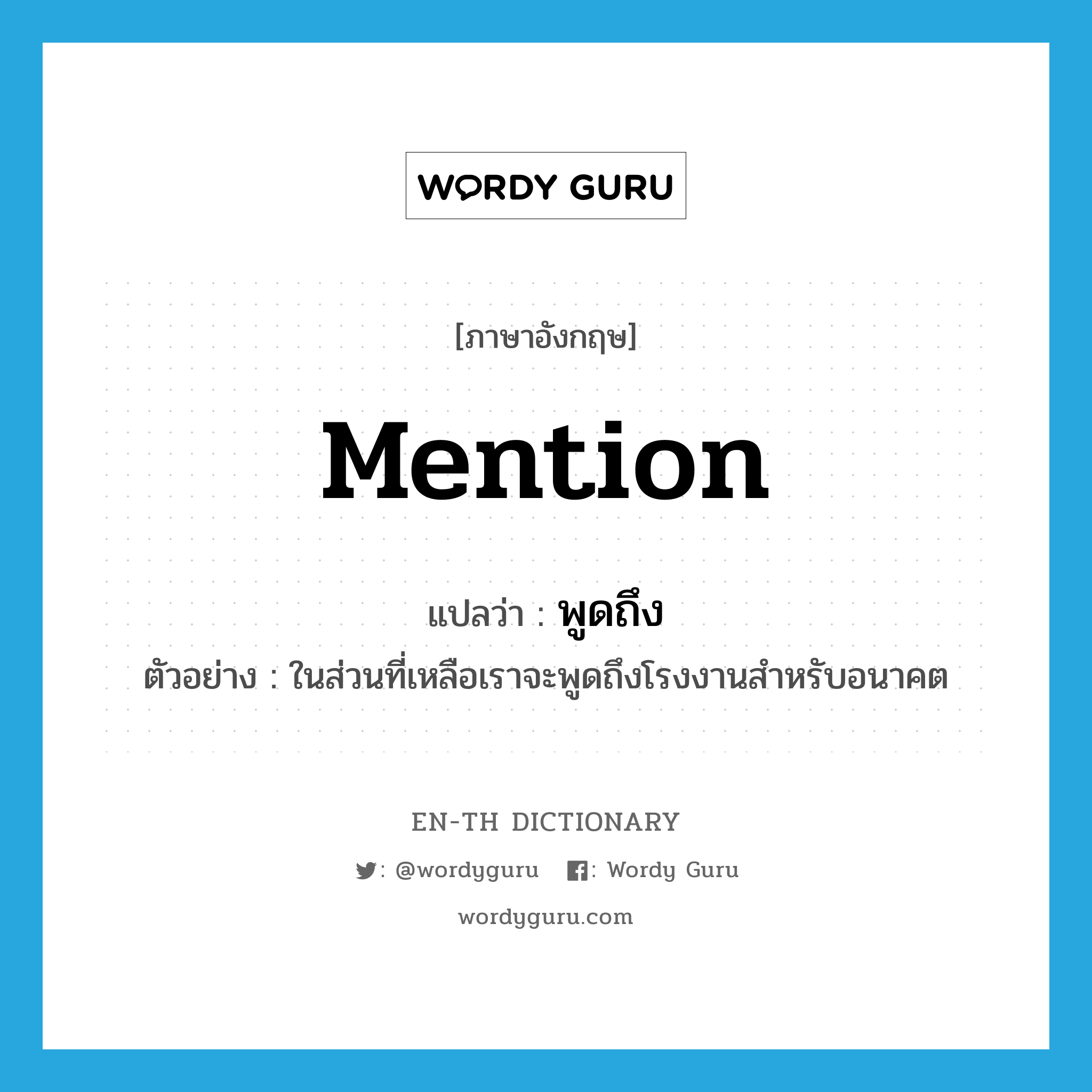 mention แปลว่า?, คำศัพท์ภาษาอังกฤษ mention แปลว่า พูดถึง ประเภท V ตัวอย่าง ในส่วนที่เหลือเราจะพูดถึงโรงงานสำหรับอนาคต หมวด V