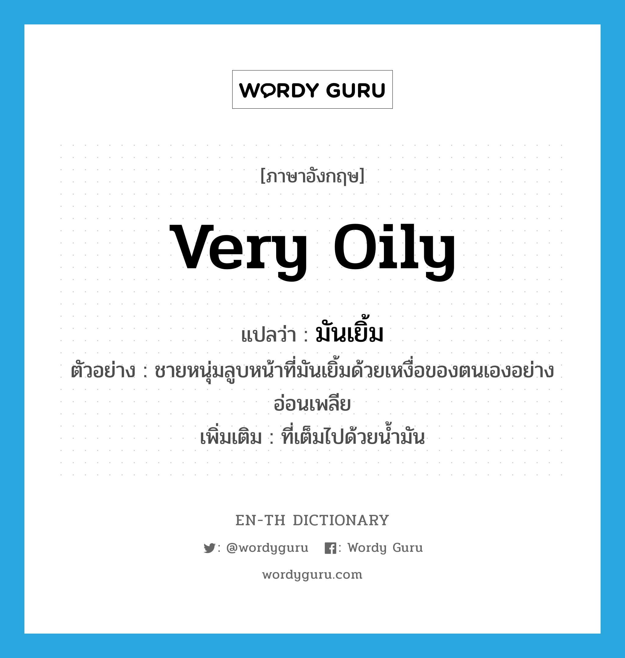 very oily แปลว่า?, คำศัพท์ภาษาอังกฤษ very oily แปลว่า มันเยิ้ม ประเภท ADJ ตัวอย่าง ชายหนุ่มลูบหน้าที่มันเยิ้มด้วยเหงื่อของตนเองอย่างอ่อนเพลีย เพิ่มเติม ที่เต็มไปด้วยน้ำมัน หมวด ADJ