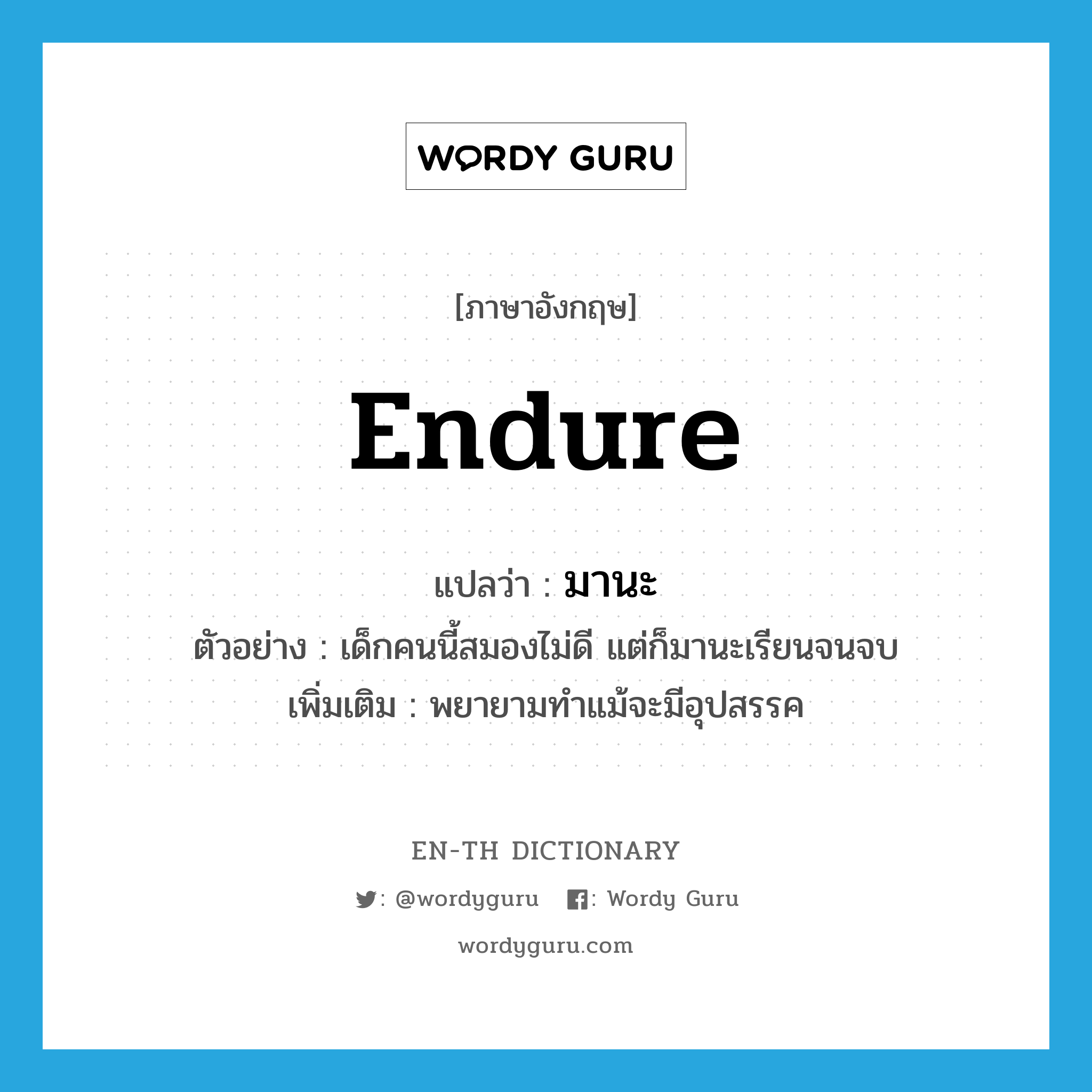 endure แปลว่า?, คำศัพท์ภาษาอังกฤษ endure แปลว่า มานะ ประเภท V ตัวอย่าง เด็กคนนี้สมองไม่ดี แต่ก็มานะเรียนจนจบ เพิ่มเติม พยายามทำแม้จะมีอุปสรรค หมวด V