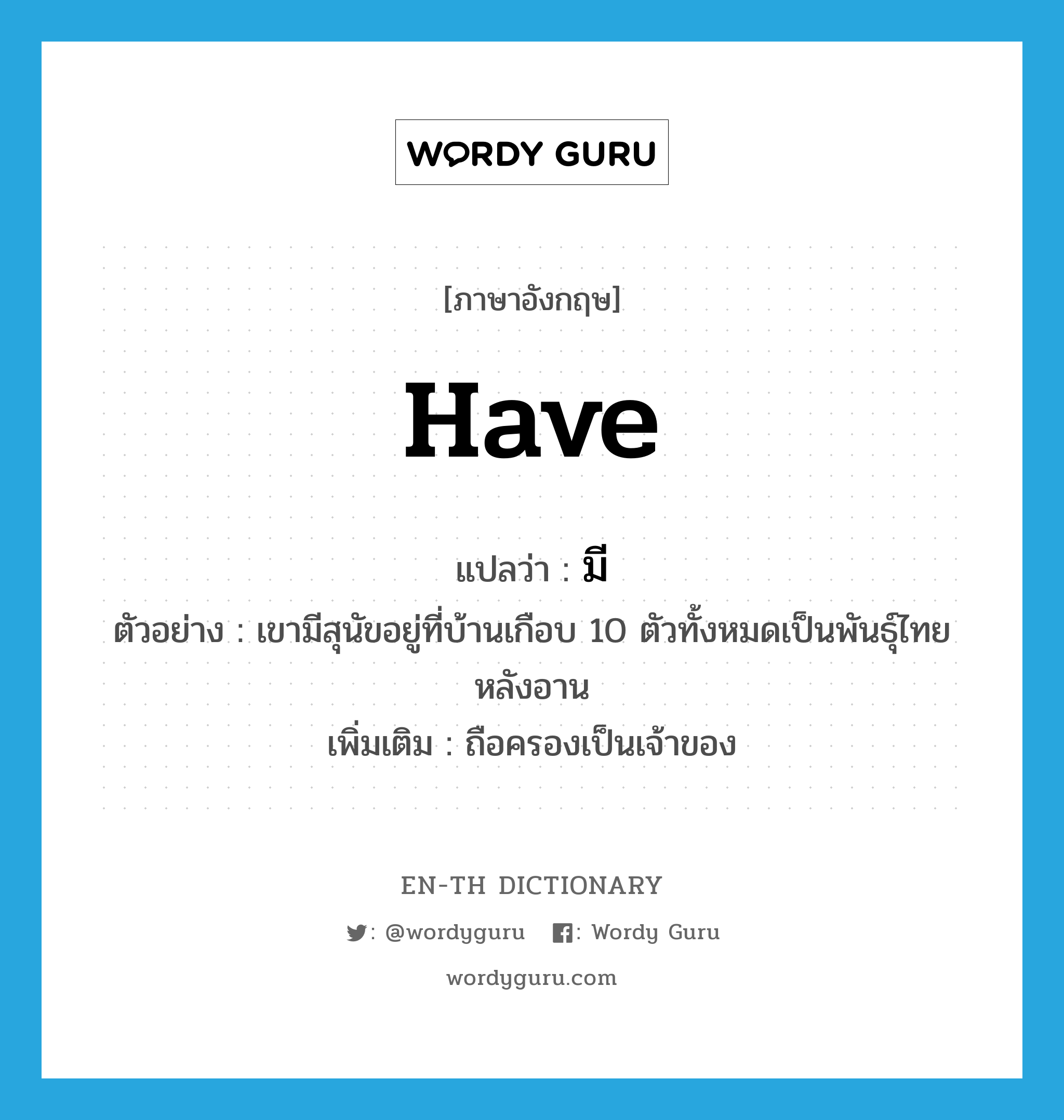 have แปลว่า?, คำศัพท์ภาษาอังกฤษ have แปลว่า มี ประเภท V ตัวอย่าง เขามีสุนัขอยู่ที่บ้านเกือบ 10 ตัวทั้งหมดเป็นพันธุ์ไทยหลังอาน เพิ่มเติม ถือครองเป็นเจ้าของ หมวด V